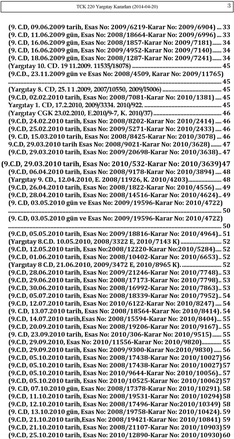 .. 34 (Yargıtay 10. CD. 19 11.2009. 11535/18078)... 45 (9.C.D., 23.11.2009 gün ve Esas No: 2008/4509, Karar No: 2009/11765)... 45 (Yargıtay 8. CD, 25. 1 1.2009, 2007/10550, 2009/l5006)... 45 (9.C.D, 02.