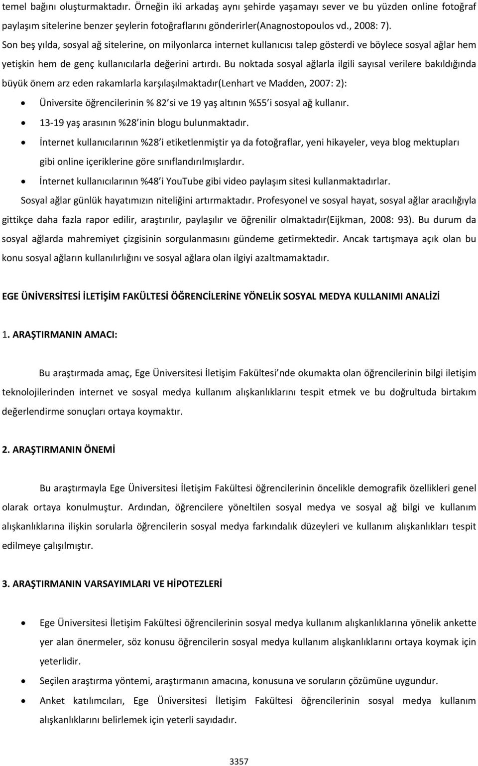 Bu noktada sosyal ağlarla ilgili sayısal verilere bakıldığında büyük önem arz eden rakamlarla karşılaşılmaktadır(lenhart ve Madden, 2007: 2): Üniversite öğrencilerinin % 82 si ve 19 yaş altının %55 i