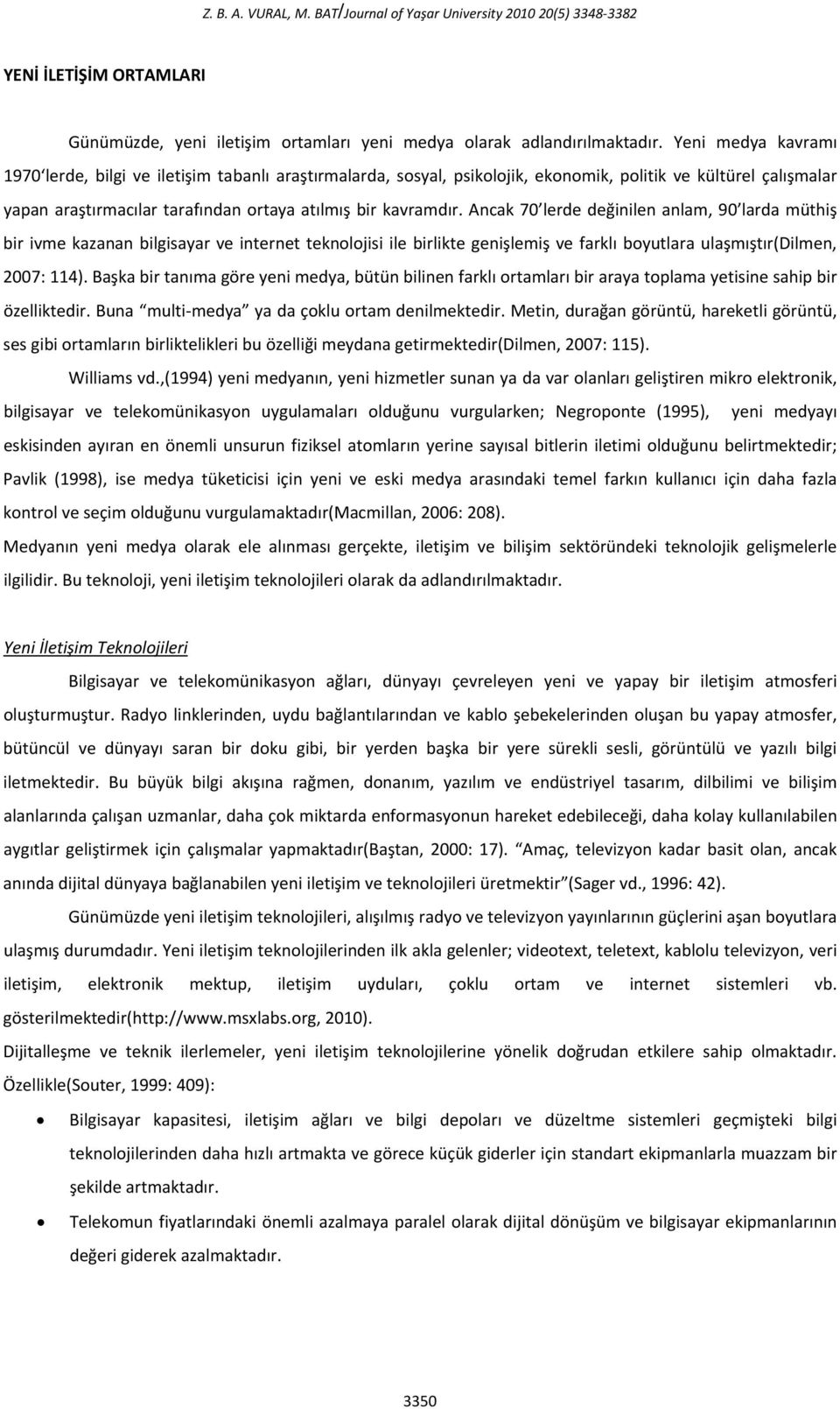 Ancak 70 lerde değinilen anlam, 90 larda müthiş bir ivme kazanan bilgisayar ve internet teknolojisi ile birlikte genişlemiş ve farklı boyutlara ulaşmıştır(dilmen, 2007: 114).