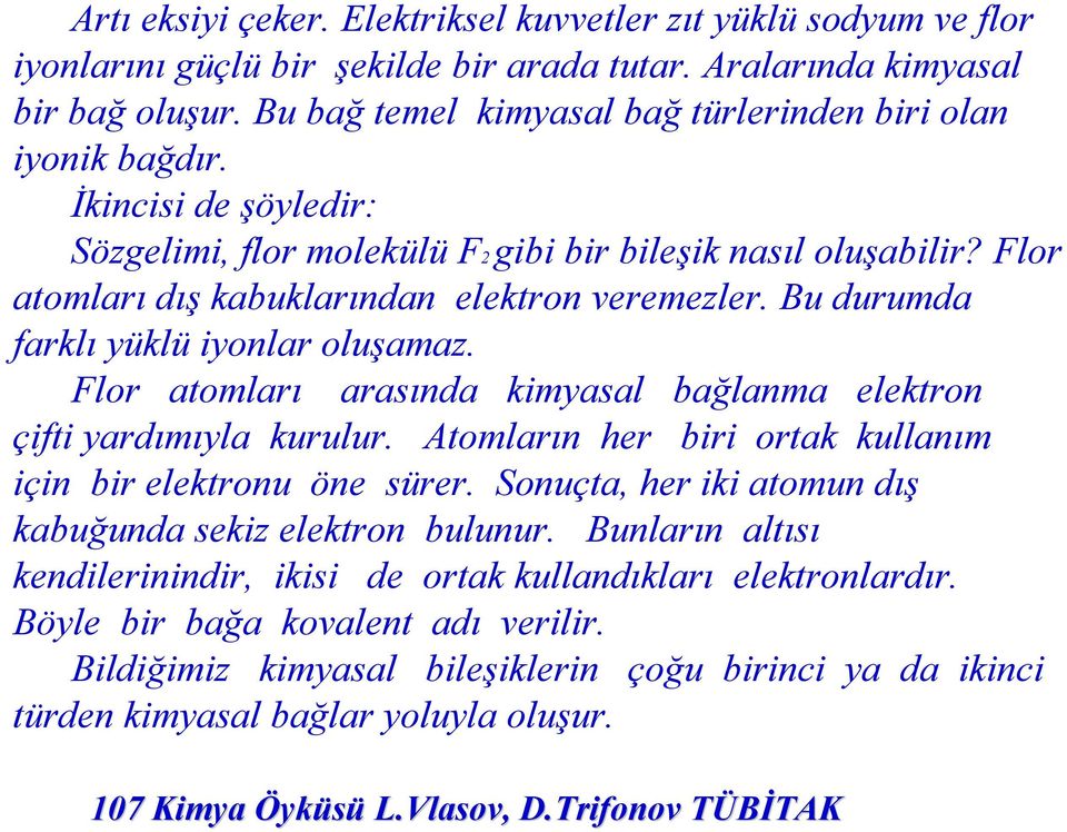 Bu durumda farklı yüklü iyonlar oluşamaz. Flor atomları arasında kimyasal bağlanma elektron çifti yardımıyla kurulur. Atomların her biri ortak kullanım için bir elektronu öne sürer.