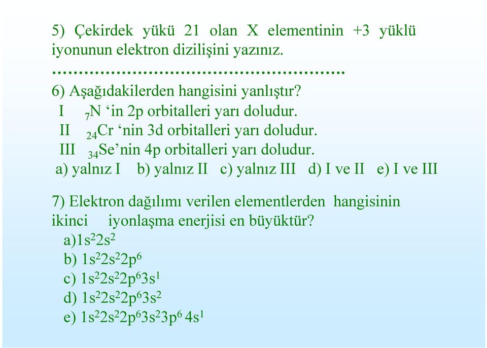 a) yalnız I b) yalnız II c) yalnız III d) I ve II e) I ve III 7) Elektron dağılımı verilen elementlerden hangisinin ikinci