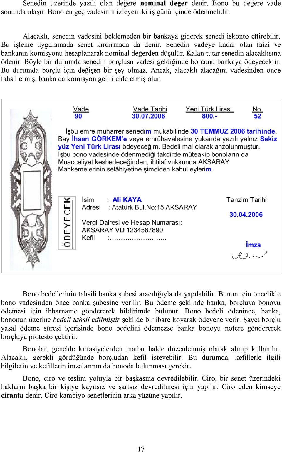 Senedin vadeye kadar olan faizi ve bankanın komisyonu hesaplanarak nominal değerden düşülür. Kalan tutar senedin alacaklısına ödenir.