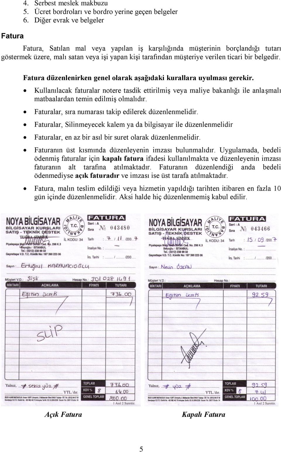 Fatura düzenlenirken genel olarak aşağıdaki kurallara uyulması gerekir. Kullanılacak faturalar notere tasdik ettirilmiş veya maliye bakanlığı ile anlaşmalı matbaalardan temin edilmiş olmalıdır.