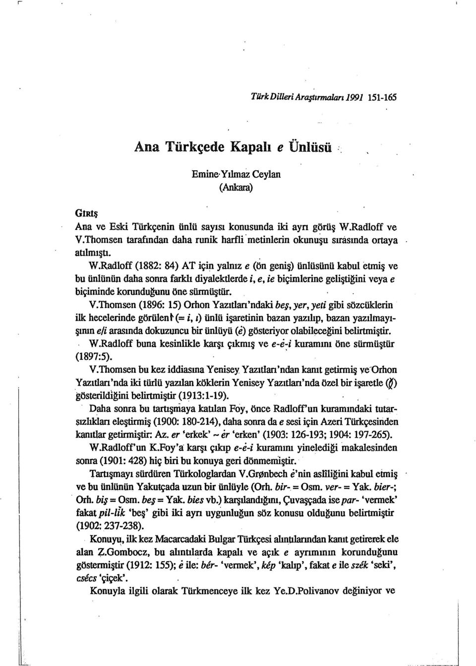 Radloff (1882: 84) AT için yalnız e (ön geniş) ünlüsünü kabul etmiş ve bu ünlünün daha sonra farklı diyalektlerde i, e, ie biçimlerine gelişti@ni veya e biçiminde korundugunu öne sürmüştür. Y.