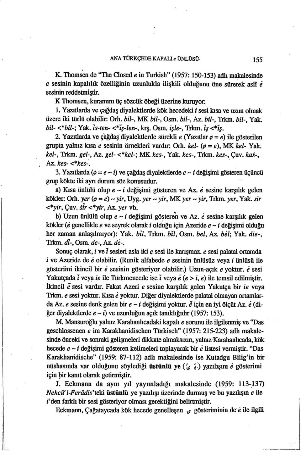 K Thomsen, kuramını üç sözcük öbe~i üzerine kuruyor: ı. Yazıtlarda ve ça~daş diyalektlerde kök hecedeki i sesi kısa ve uzun olmak üzere iki türlü olabilir: Orh. bil-, MK bil-, Osm. bil-, Az.