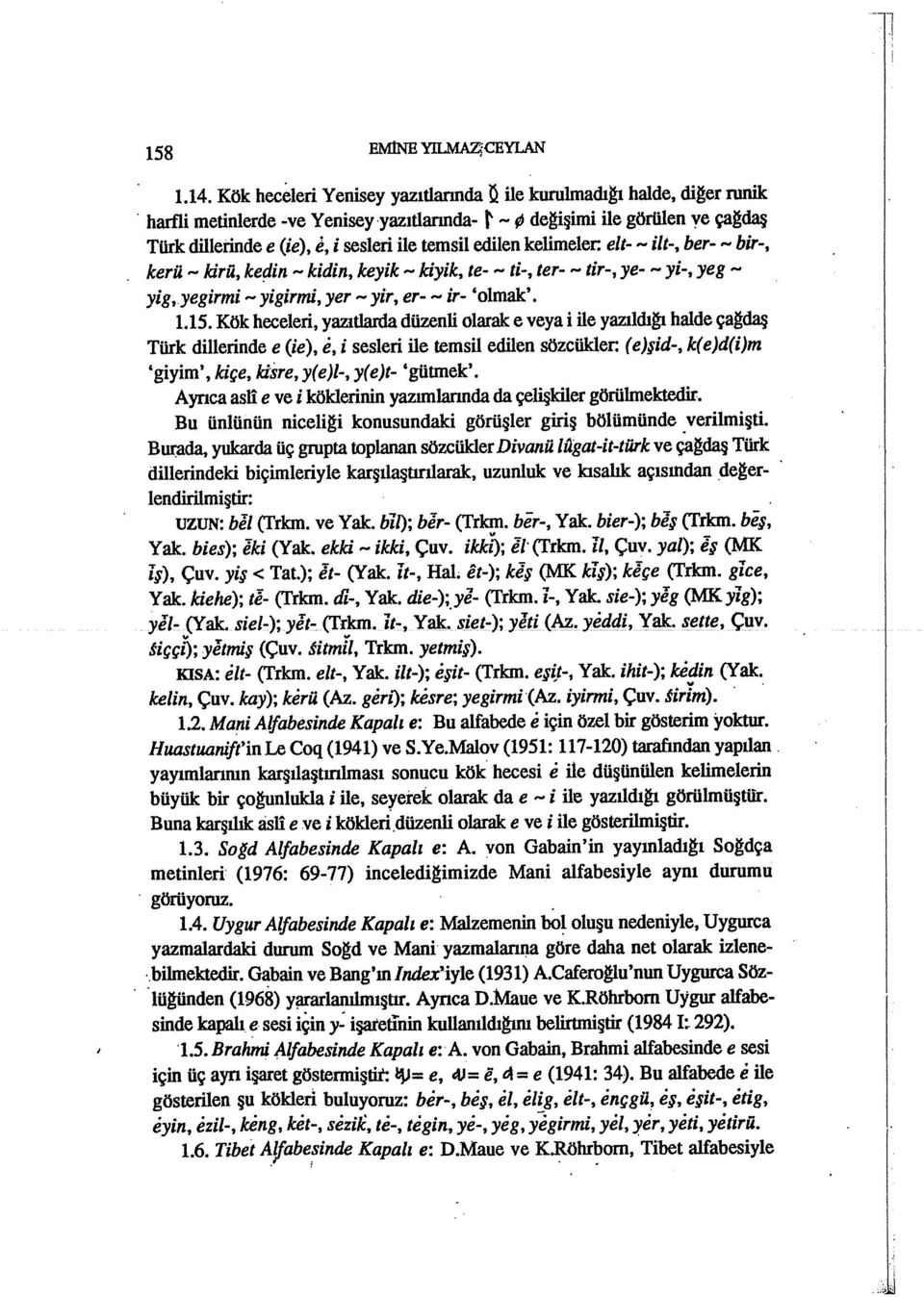 edilen kelimeler: elt- - ilt-, ber- - bir-, kerü - kirü, ke(lin - kidin, keyik - kiyik, te- - ti-, ter- - tir-, ye- - yi-, yeg - yig,yegirmi - yigirmi, yer - yir, er- - ir- 'olmak'. 1.15.