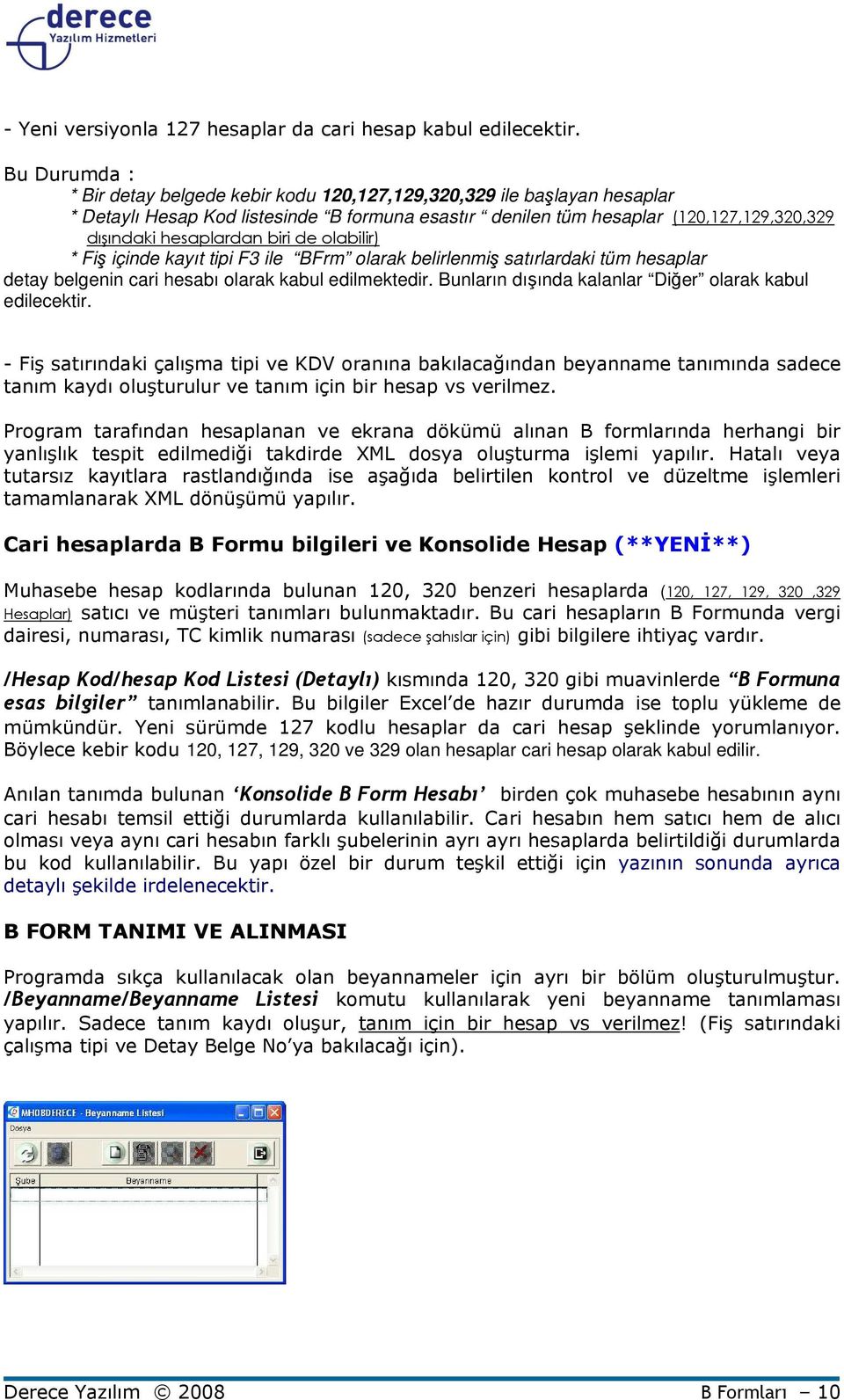 biri de olabilir) * Fiş içinde kayıt tipi F3 ile BFrm olarak belirlenmiş satırlardaki tüm hesaplar detay belgenin cari hesabı olarak kabul edilmektedir.