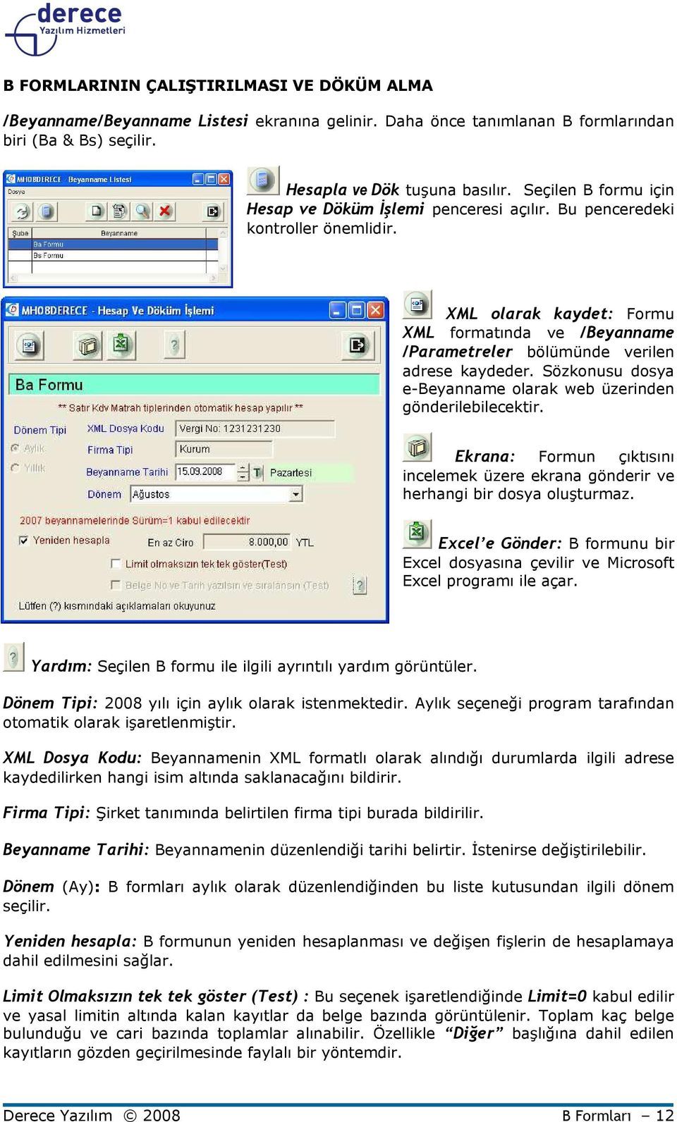 Sözkonusu dosya e-beyanname olarak web üzerinden gönderilebilecektir. Ekrana: Formun çıktısını incelemek üzere ekrana gönderir ve herhangi bir dosya oluşturmaz.