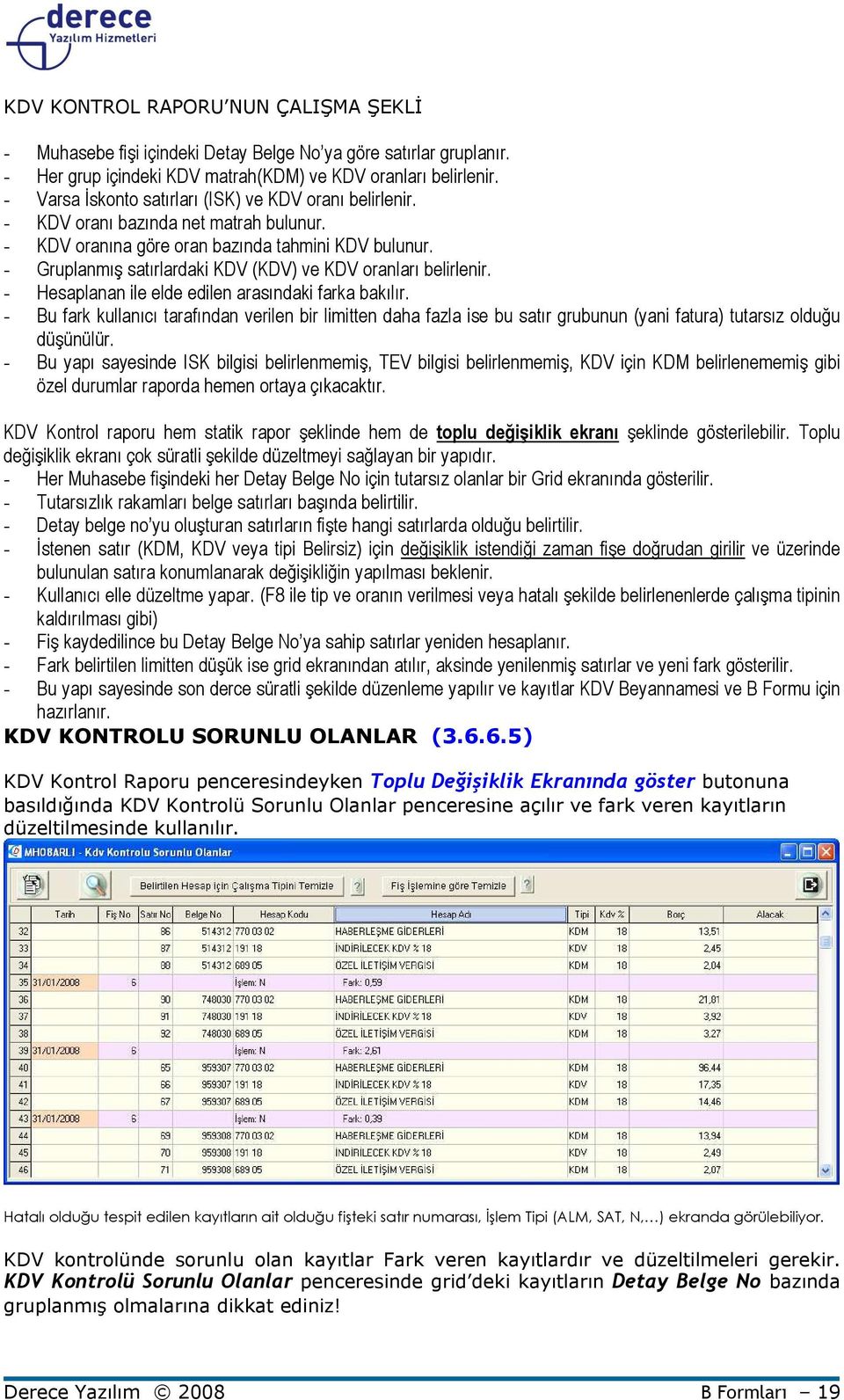 - Gruplanmış satırlardaki KDV (KDV) ve KDV oranları belirlenir. - Hesaplanan ile elde edilen arasındaki farka bakılır.