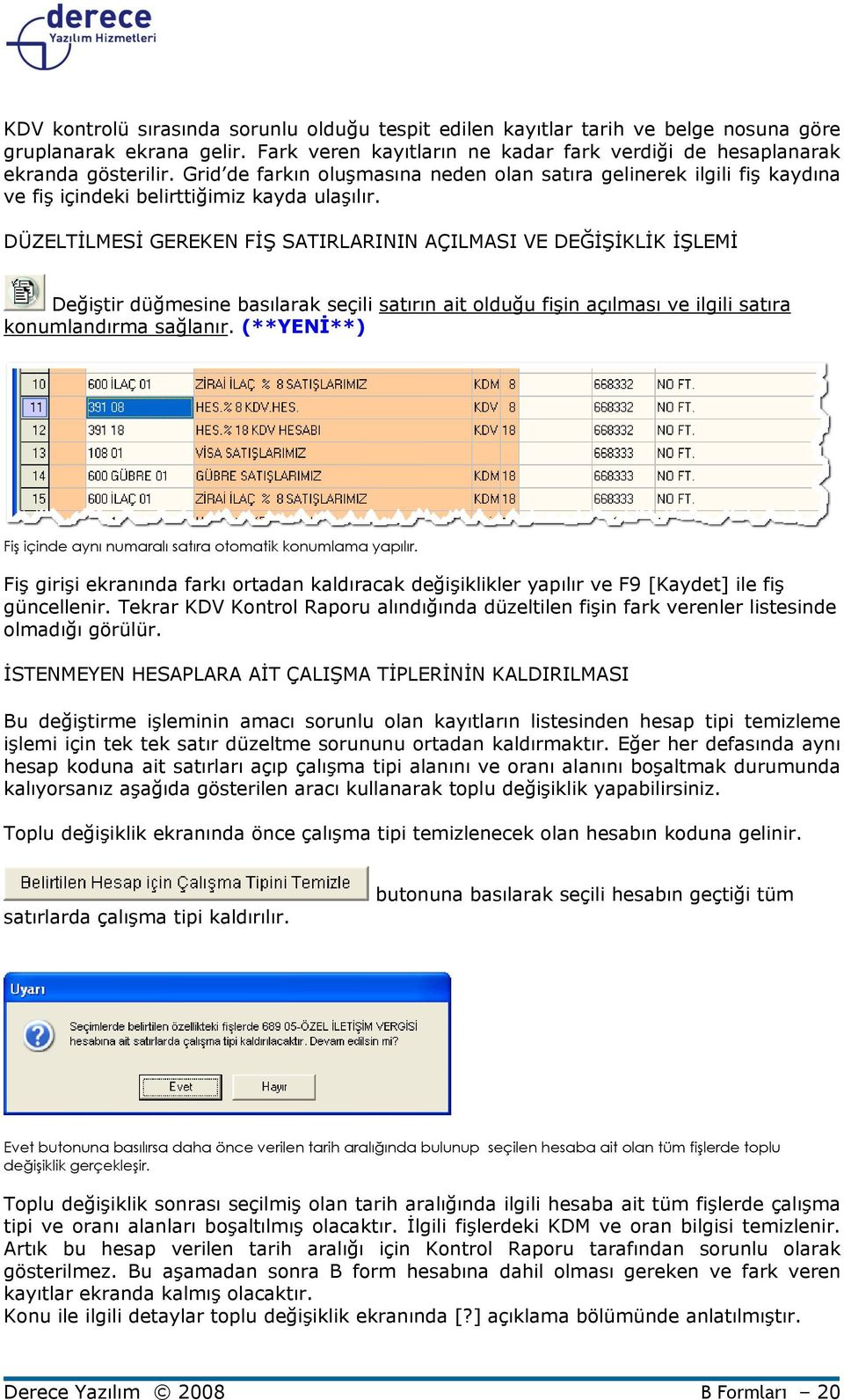 DÜZELTĐLMESĐ GEREKEN FĐŞ SATIRLARININ AÇILMASI VE DEĞĐŞĐKLĐK ĐŞLEMĐ Değiştir düğmesine basılarak seçili satırın ait olduğu fişin açılması ve ilgili satıra konumlandırma sağlanır.