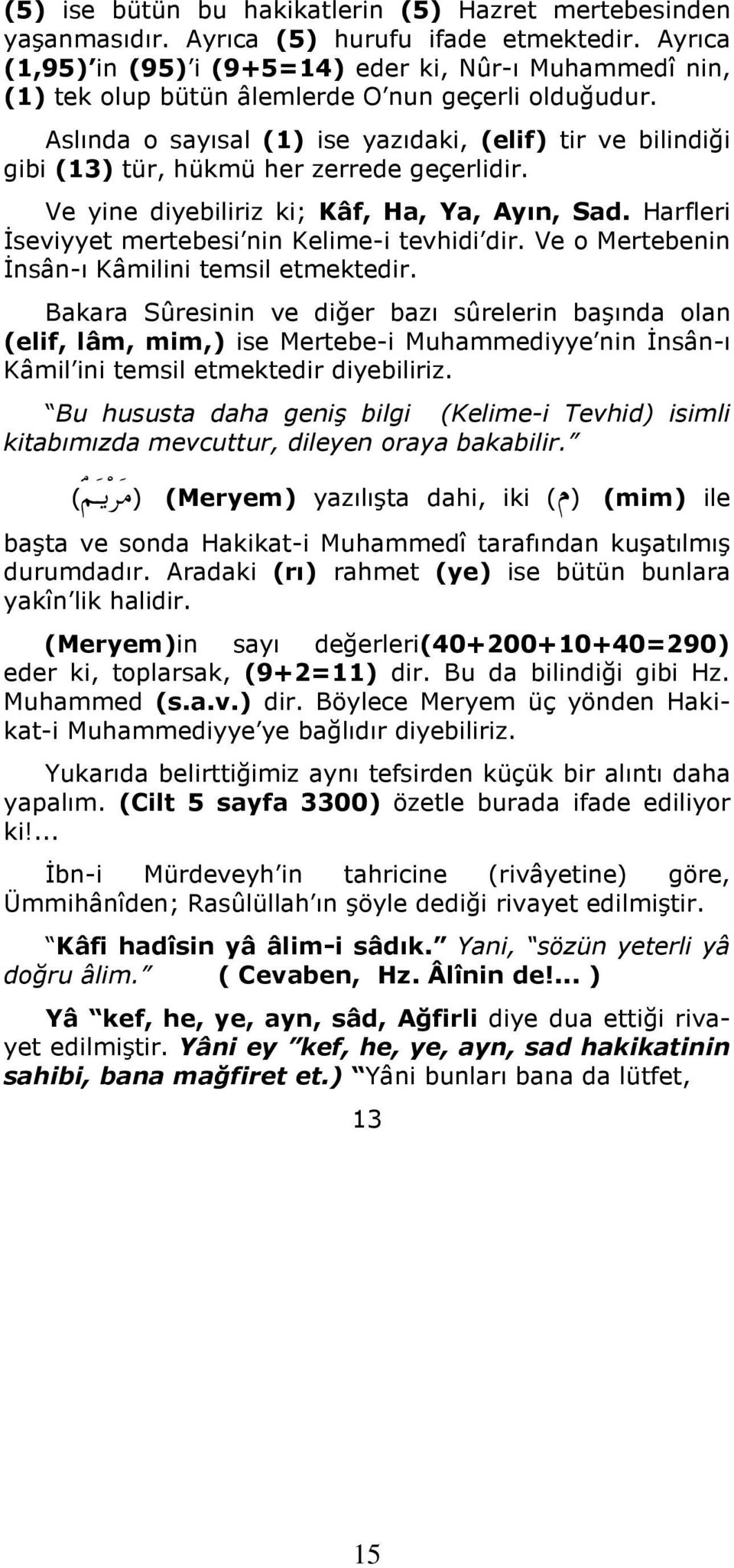 Aslında o sayısal (1) ise yazıdaki, (elif) tir ve bilindiği gibi (13) tür, hükmü her zerrede geçerlidir. Ve yine diyebiliriz ki; Kâf, Ha, Ya, Ayın, Sad.