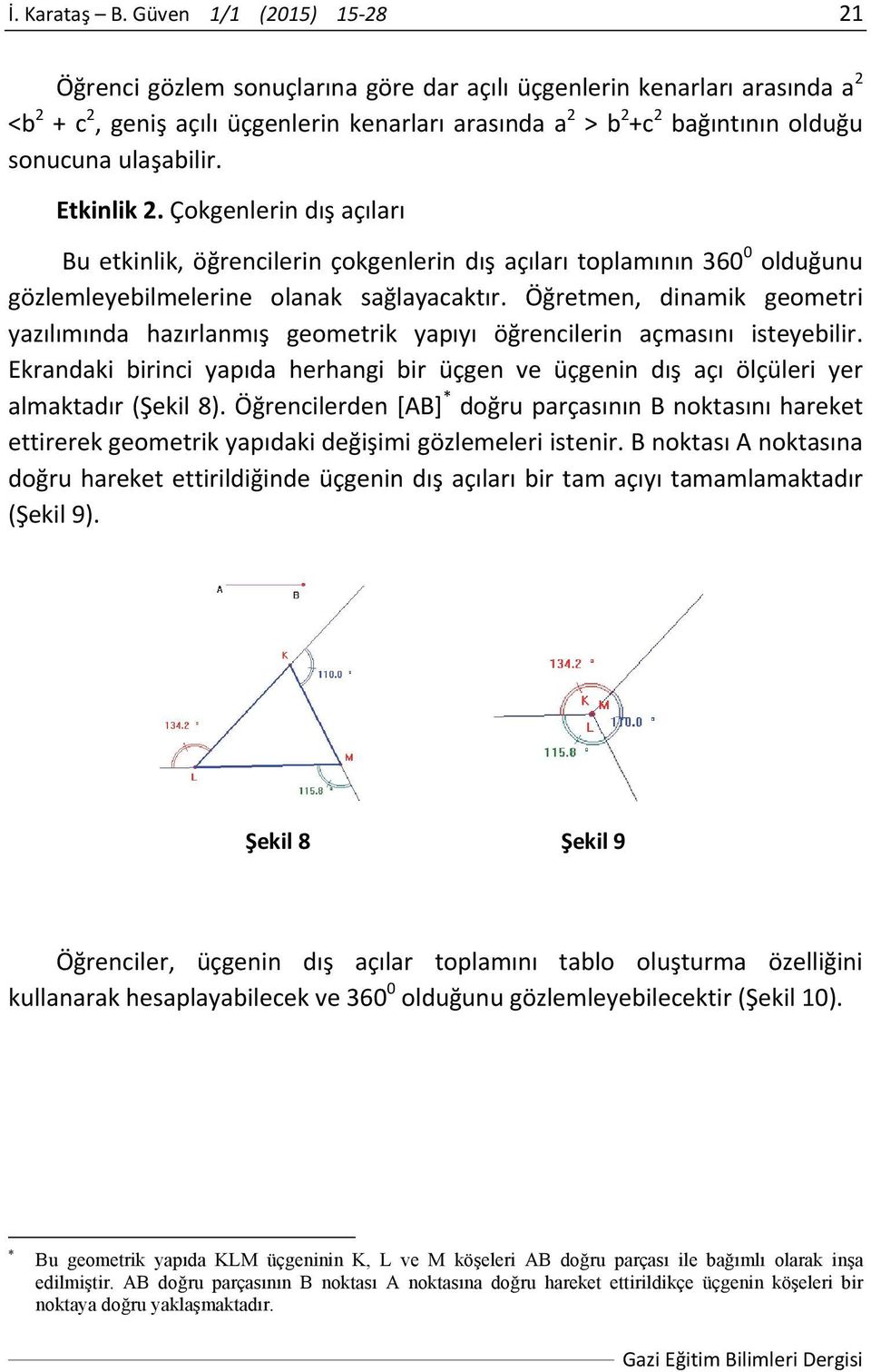 ulaşabilir. Etkinlik 2. Çokgenlerin dış açıları Bu etkinlik, öğrencilerin çokgenlerin dış açıları toplamının 360 0 olduğunu gözlemleyebilmelerine olanak sağlayacaktır.