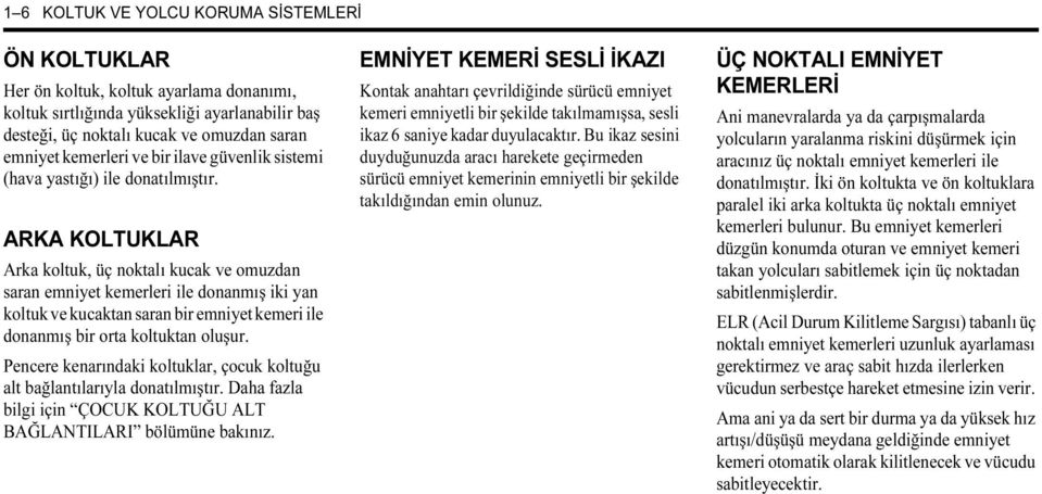 ARKA KOLTUKLAR Arka koltuk, üç noktalı kucak ve omuzdan saran emniyet kemerleri ile donanmış iki yan koltuk ve kucaktan saran bir emniyet kemeri ile donanmış bir orta koltuktan oluşur.