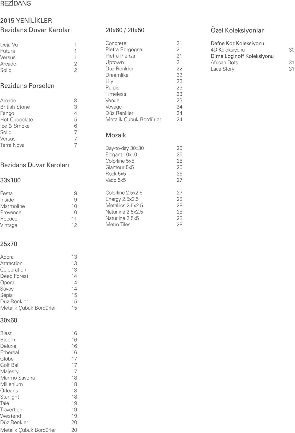22 Lily 22 Pulpis 23 Timeless 23 Venue 23 Voyage 24 Düz Renkler 24 Metalik Çubuk Bordürler 24 Mozaik Day-to-day 30x30 25 Elegant 10x10 25 Colorline 5x5 25 Glamour 5x5 26 Rock 5x5 26 Vado 5x5 27