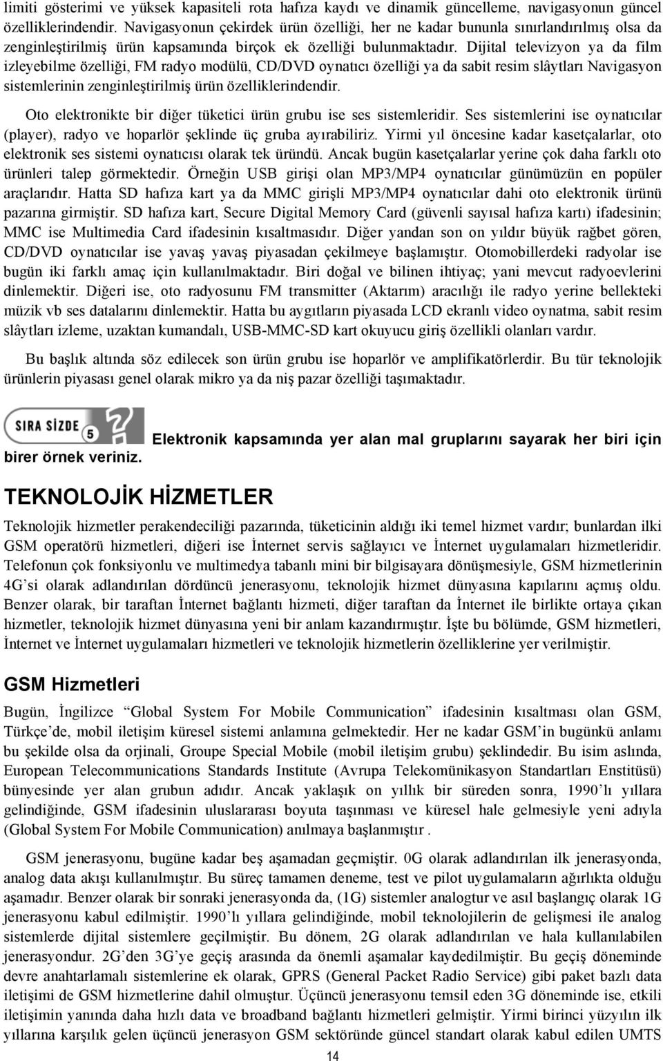 Dijital televizyon ya da film izleyebilme özelliği, FM radyo modülü, CD/DVD oynatıcı özelliği ya da sabit resim slâytları Navigasyon sistemlerinin zenginleştirilmiş ürün özelliklerindendir.