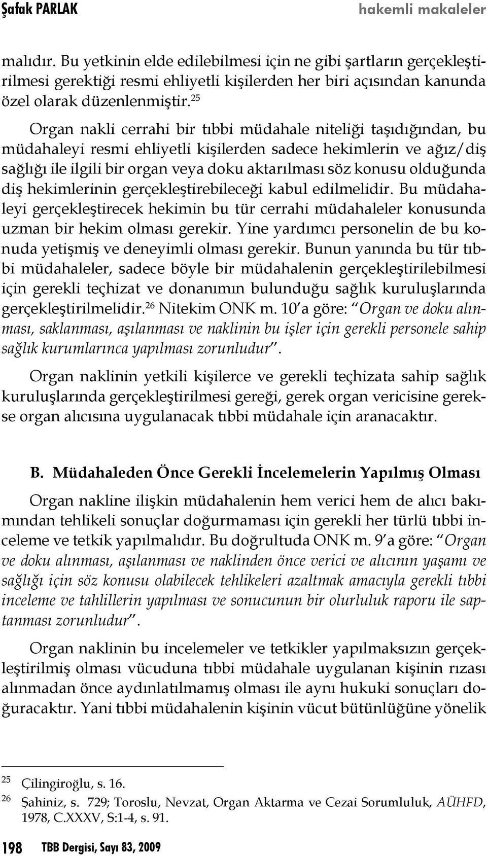 25 Organ nakli cerrahi bir tıbbi müdahale niteliği taşıdığından, bu müdahaleyi resmi ehliyetli kişilerden sadece hekimlerin ve ağız/diş sağlığı ile ilgili bir organ veya doku aktarılması söz konusu