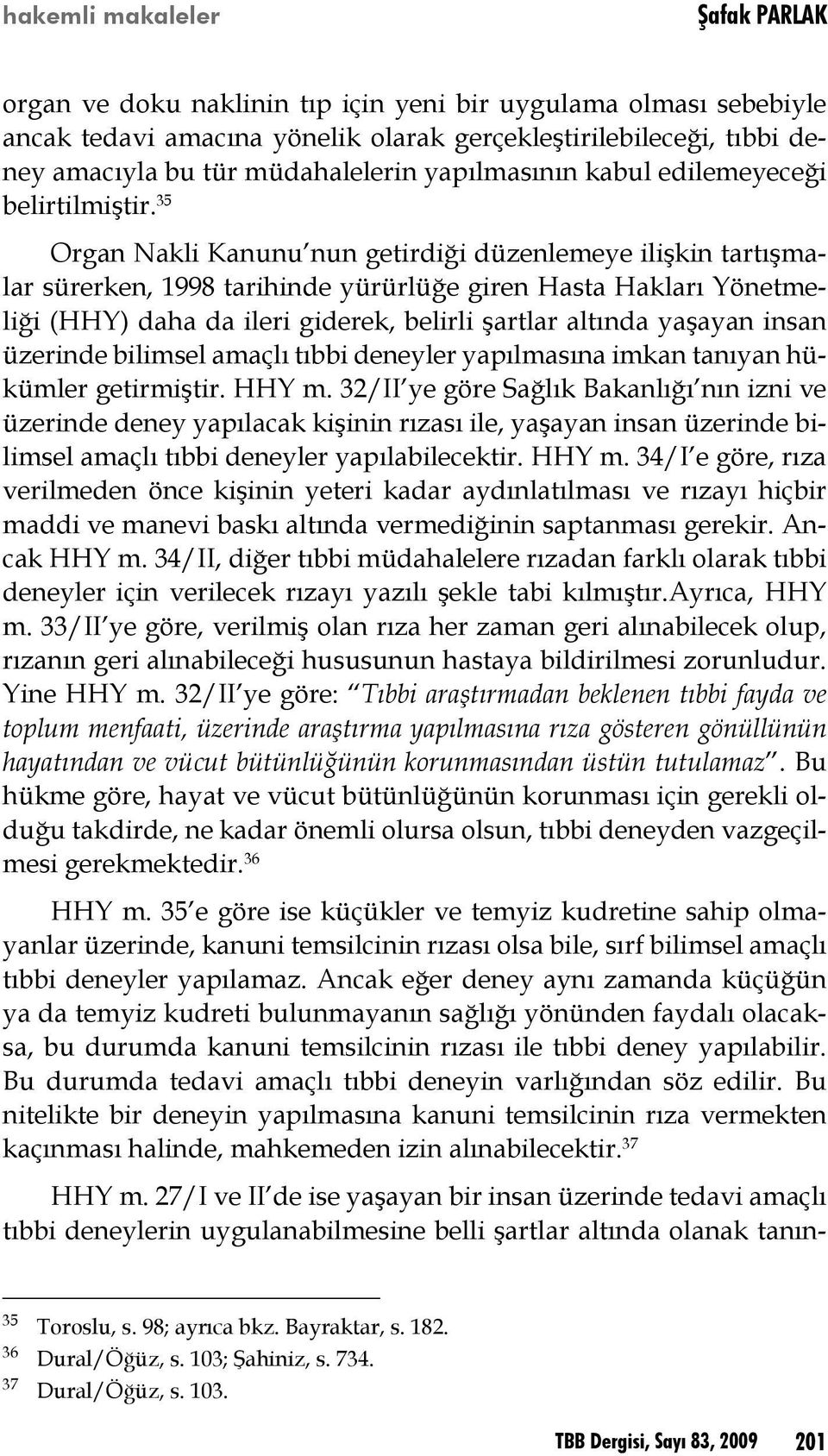 35 Organ Nakli Kanunu nun getirdiği düzenlemeye ilişkin tartışmalar sürerken, 1998 tarihinde yürürlüğe giren Hasta Hakları Yönetmeliği (HHY) daha da ileri giderek, belirli şartlar altında yaşayan