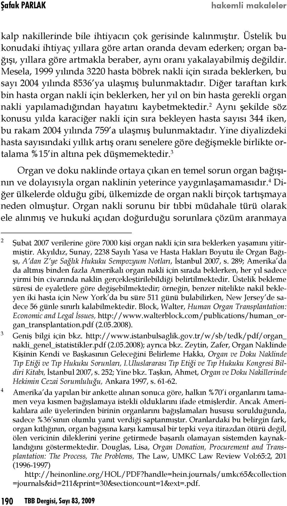 Mesela, 1999 yılında 3220 hasta böbrek nakli için sırada beklerken, bu sayı 2004 yılında 8536 ya ulaşmış bulunmaktadır.