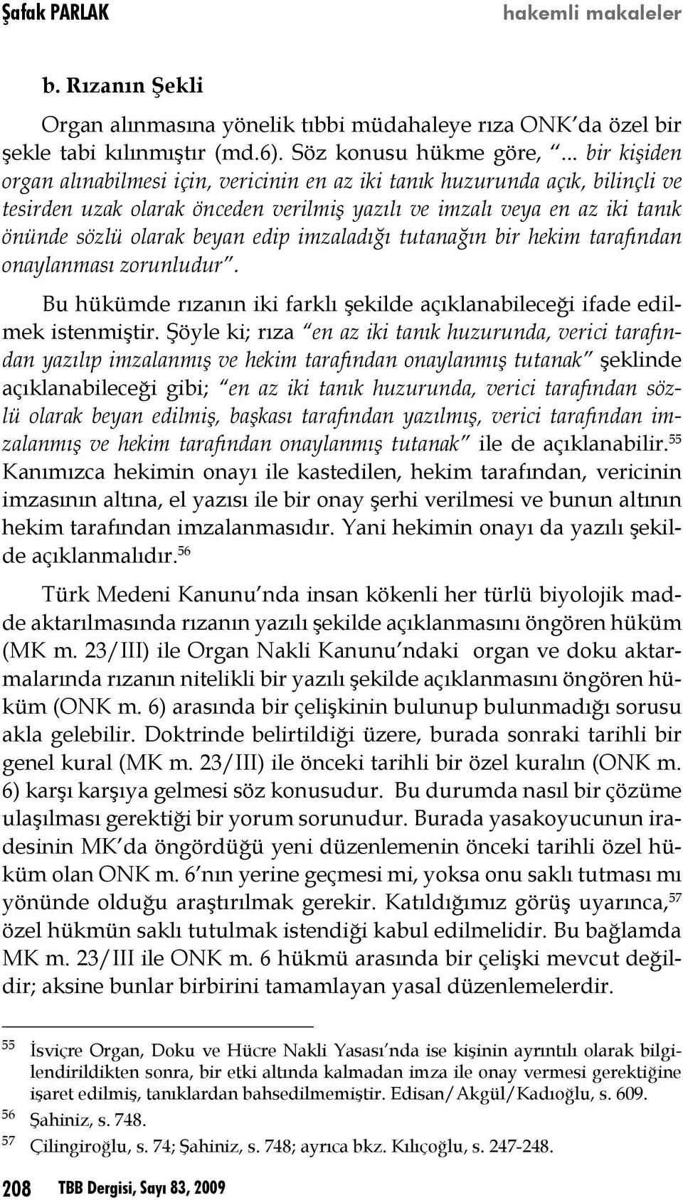 edip imzaladığı tutanağın bir hekim tarafından onaylanması zorunludur. Bu hükümde rızanın iki farklı şekilde açıklanabileceği ifade edilmek istenmiştir.