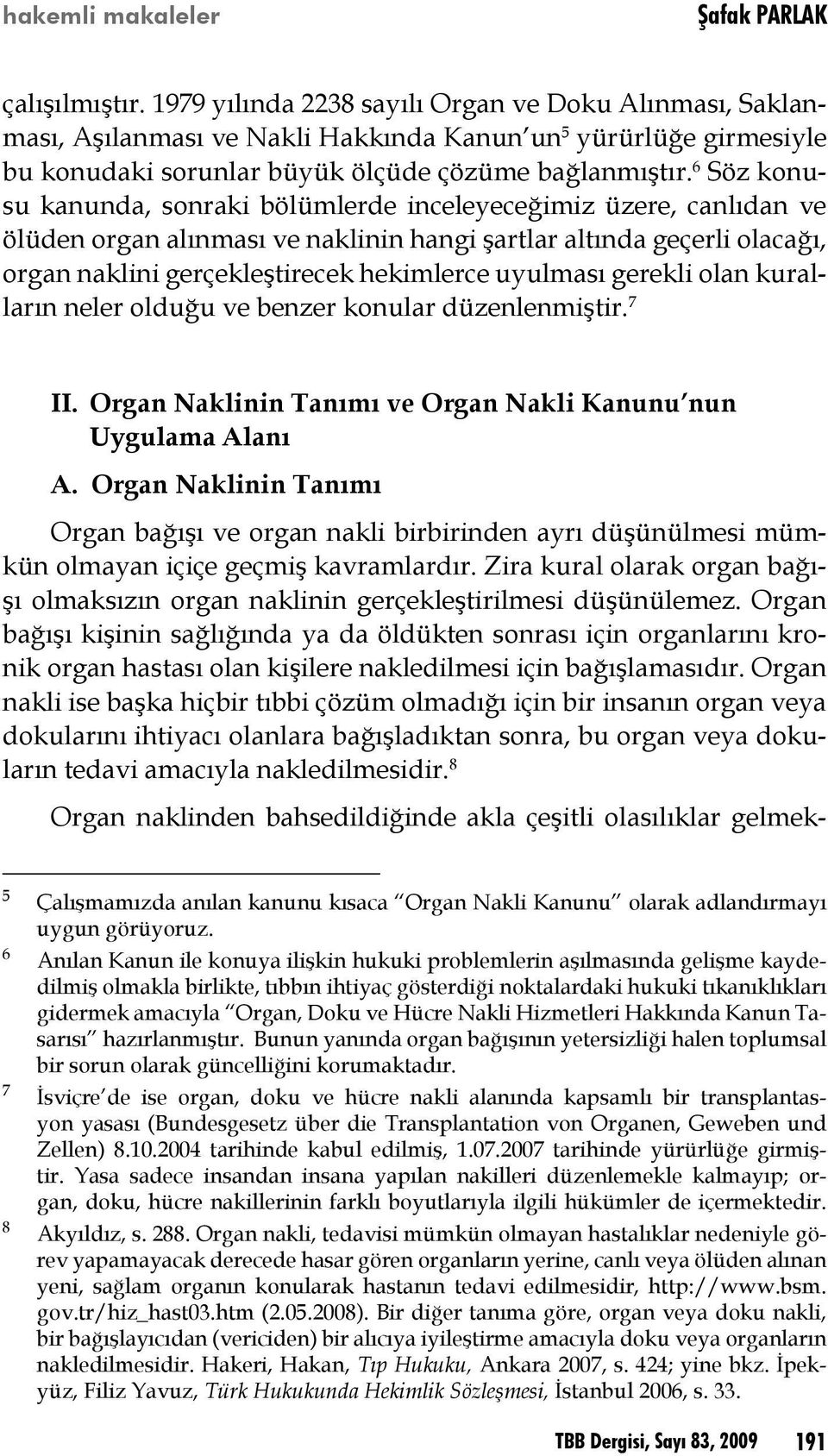 6 Söz konusu kanunda, sonraki bölümlerde inceleyeceğimiz üzere, canlıdan ve ölüden organ alınması ve naklinin hangi şartlar altında geçerli olacağı, organ naklini gerçekleştirecek hekimlerce uyulması