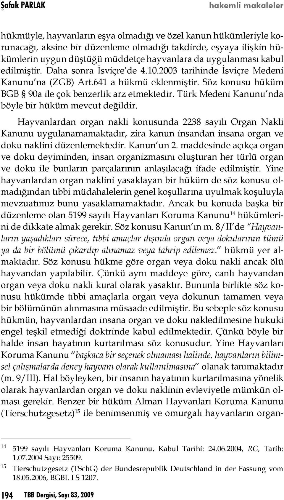 Söz konusu hüküm BGB 90a ile çok benzerlik arz etmektedir. Türk Medeni Kanunu nda böyle bir hüküm mevcut değildir.