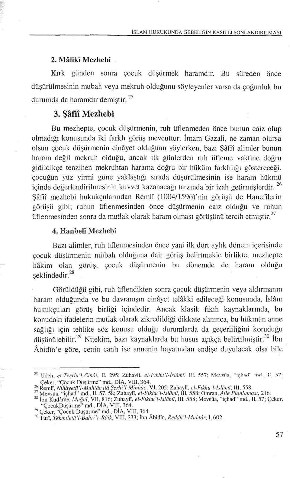 Şam Mezhebi Bu mezhepte, çocuk düşürmenin, ruh üflenmeden önce bunun caiz olup olmadığı konusunda iki farklı görüş mevcuttur.