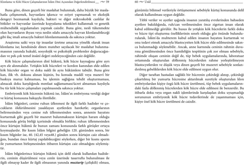 caizdir. Buna göre, nesli tükenmekte olan hayvanların ihyası veya neslin ıslahı amacıyla hayvan klonlanabileceği gibi ilaç imali amacıyla bakteri klonlanmasında da sakınca yoktur.