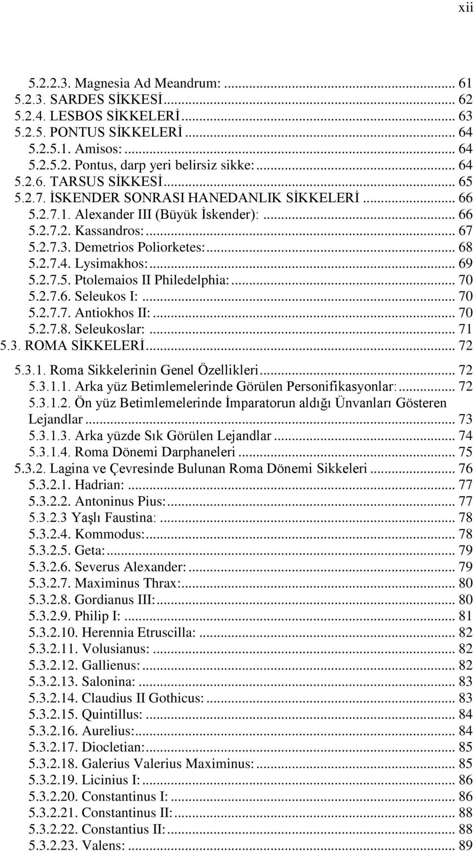 2.7.4. Lysimakhos:... 69 5.2.7.5. Ptolemaios II Philedelphia:... 70 5.2.7.6. Seleukos I:... 70 5.2.7.7. Antiokhos II:... 70 5.2.7.8. Seleukoslar:... 71 5.3. ROMA SĠKKELERĠ... 72 5.3.1. Roma Sikkelerinin Genel Özellikleri.