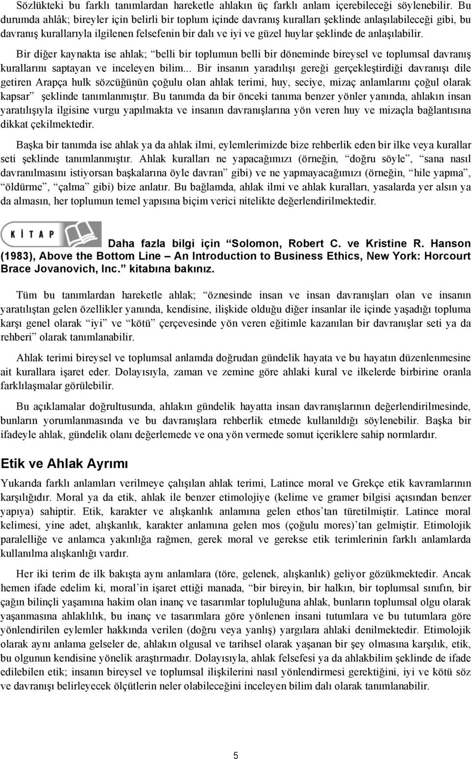 anlaşılabilir. Bir diğer kaynakta ise ahlak; belli bir toplumun belli bir döneminde bireysel ve toplumsal davranış kurallarını saptayan ve inceleyen bilim.