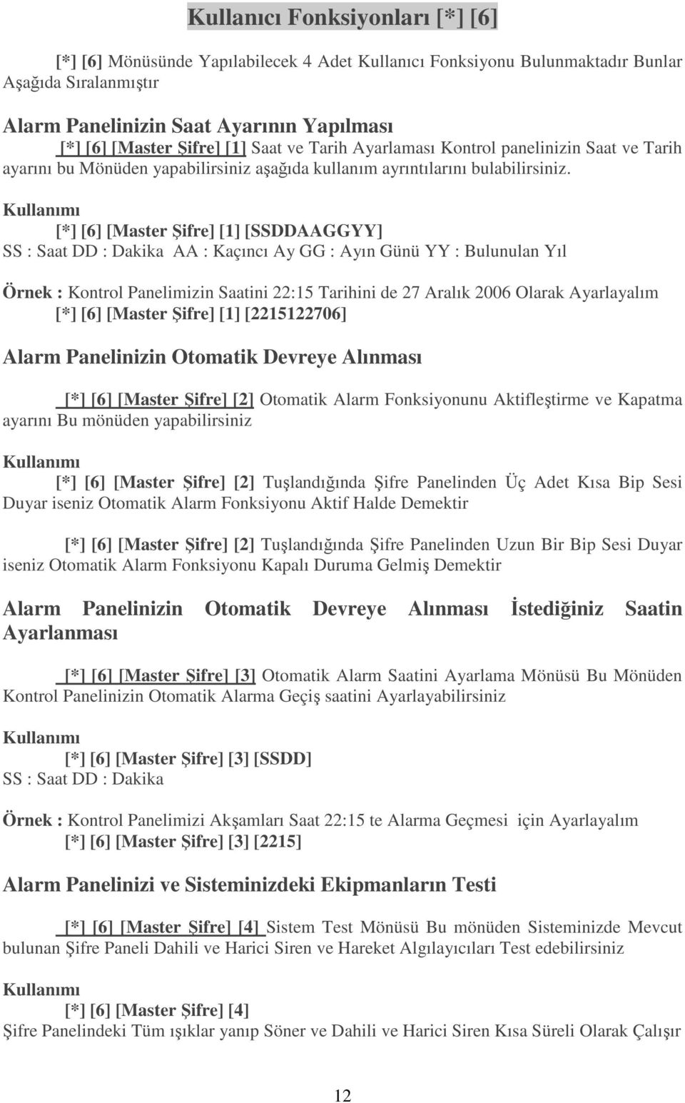 [*] [6] [Master Şifre] [1] [SSDDAAGGYY] SS : Saat DD : Dakika AA : Kaçıncı Ay GG : Ayın Günü YY : Bulunulan Yıl Örnek : Kontrol Panelimizin Saatini 22:15 Tarihini de 27 Aralık 2006 Olarak Ayarlayalım