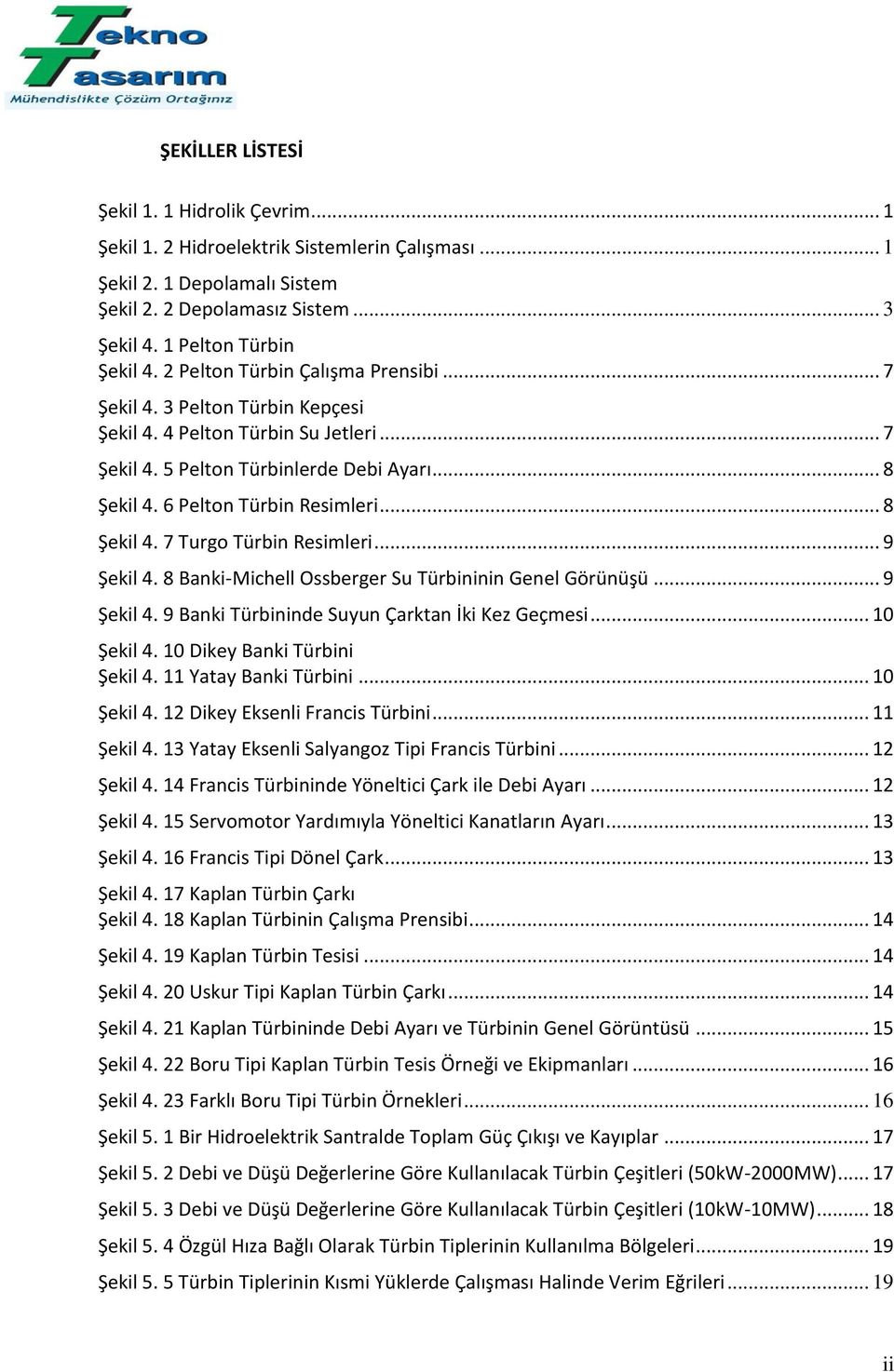 .. 8 Şekil 4. 7 Turgo Türbin Resimleri... 9 Şekil 4. 8 Banki-Michell Ossberger Su Türbininin Genel Görünüşü... 9 Şekil 4. 9 Banki Türbininde Suyun Çarktan İki Kez Geçmesi... 10 Şekil 4.