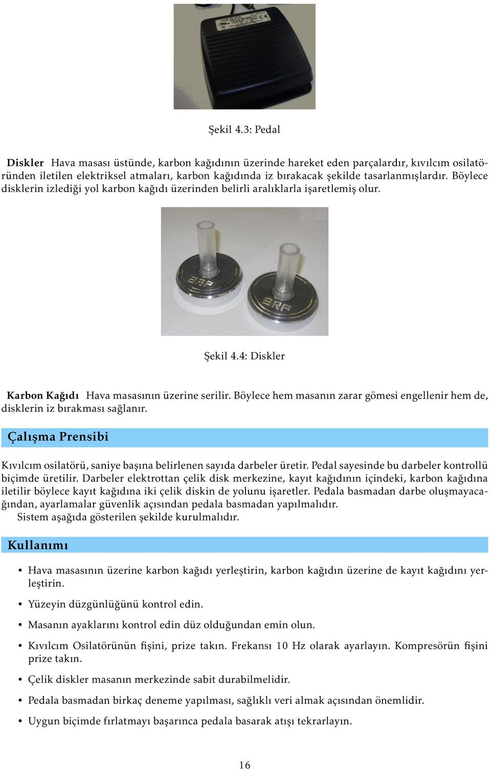 Böylece disklerin izlediği yol karbon kağıdı üzerinden belirli aralıklarla işaretlemiş olur. 4: Diskler Karbon Kağıdı Hava masasının üzerine serilir.