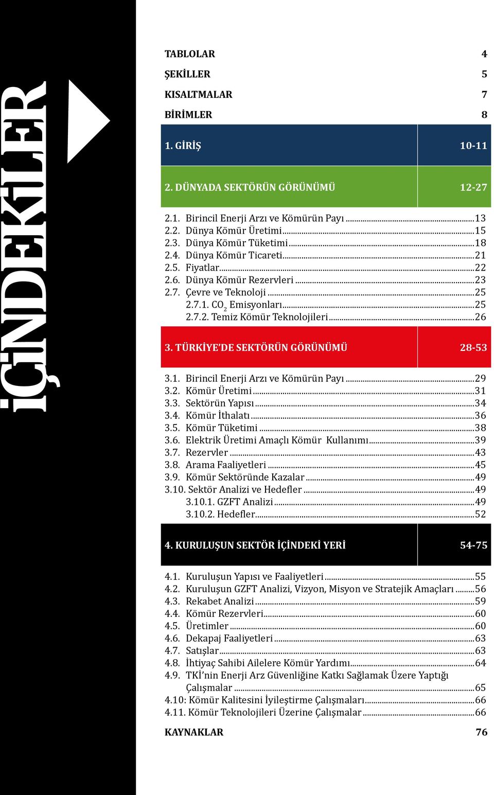 TÜRKİYE DE SEKTÖRÜN GÖRÜNÜMÜ 28-53 3.1. Birincil Enerji Arzı ve Kömürün Payı...29 3.2. Kömür Üretimi...31 3.3. Sektörün Yapısı...34 3.4. Kömür İthalatı...36 3.5. Kömür Tüketimi...38 3.6. Elektrik Üretimi Amaçlı Kömür Kullanımı.