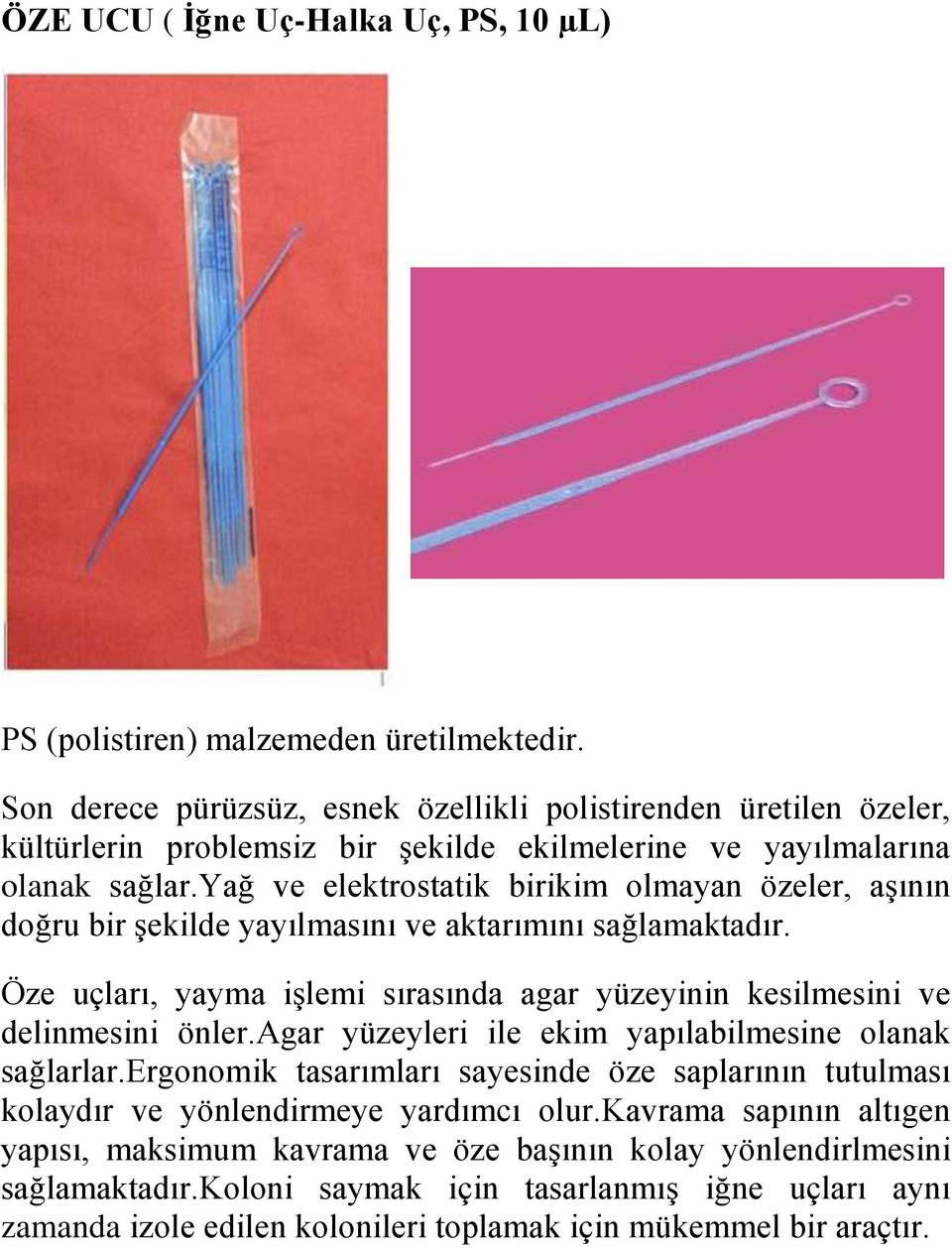 yağ ve elektrostatik birikim olmayan özeler, aşının doğru bir şekilde yayılmasını ve aktarımını sağlamaktadır. Öze uçları, yayma işlemi sırasında agar yüzeyinin kesilmesini ve delinmesini önler.