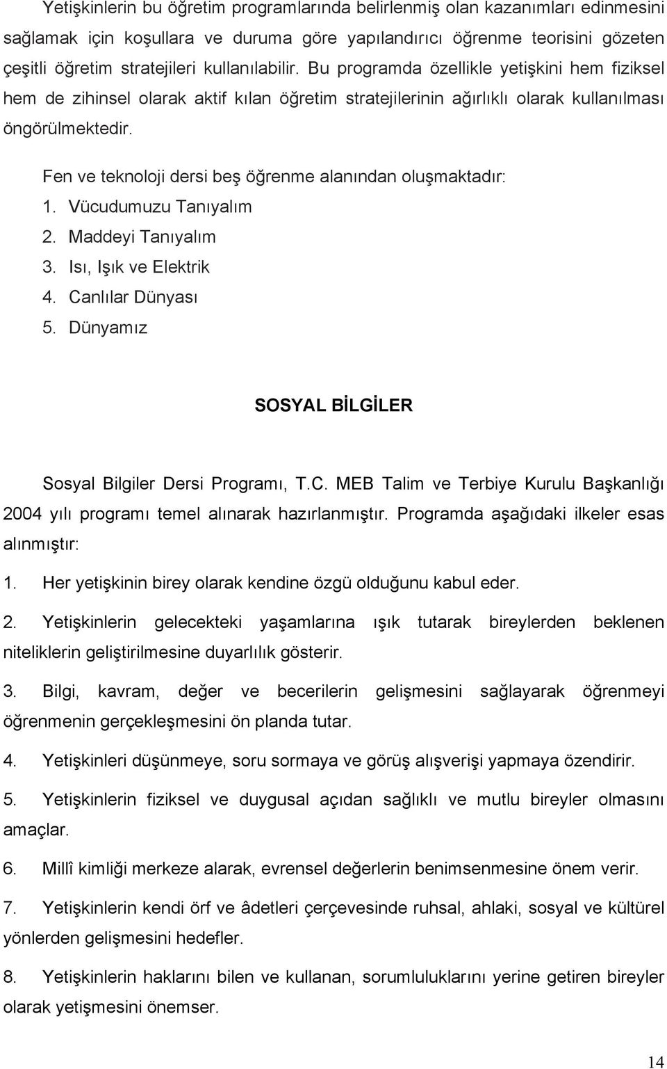 Fen ve teknoloji dersi beş öğrenme alanından oluşmaktadır: 1. Vücudumuzu Tanıyalım 2. Maddeyi Tanıyalım 3. Isı, Işık ve Elektrik 4. Canlılar Dünyası 5.