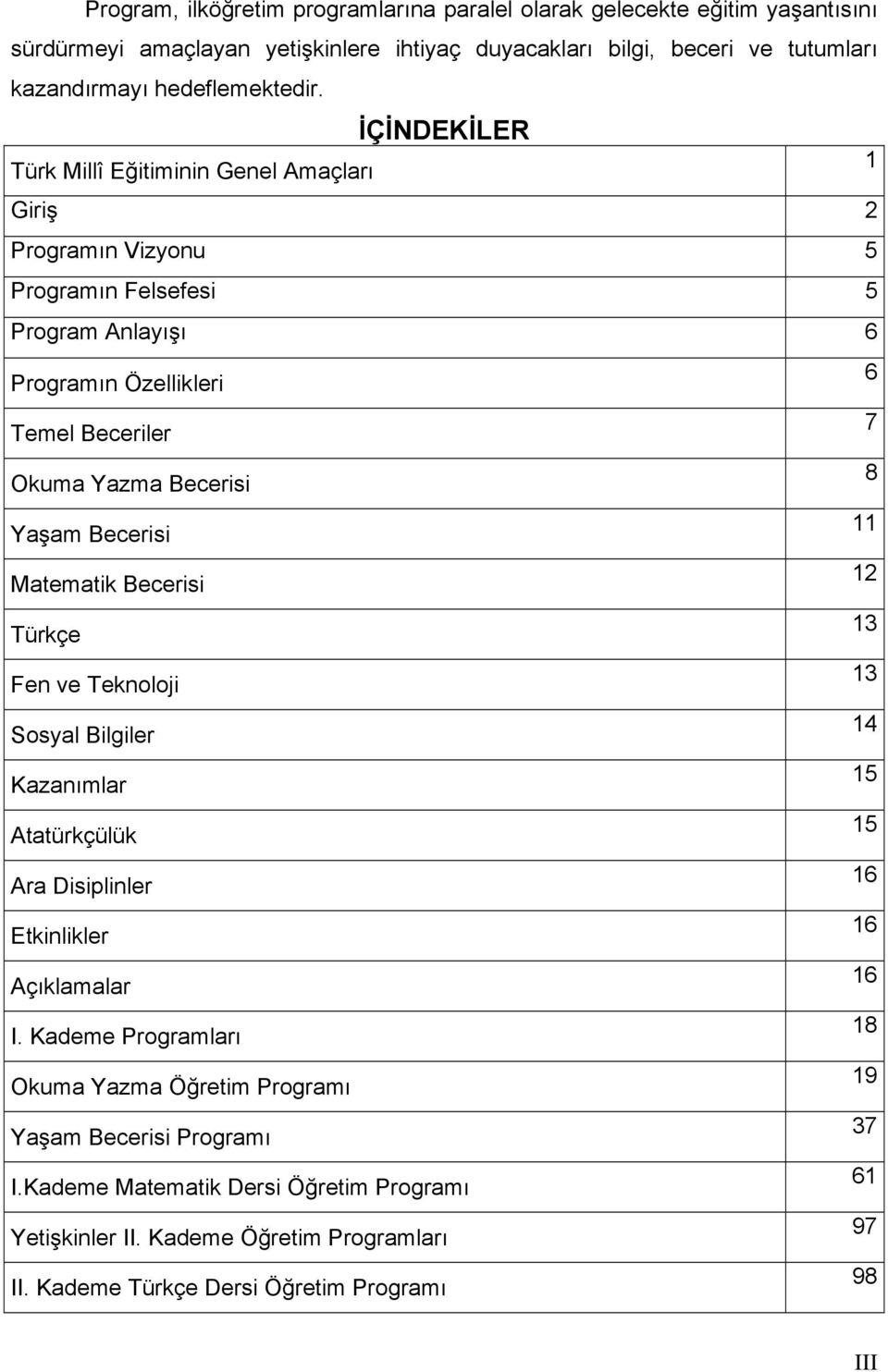 Becerisi 11 Matematik Becerisi 12 Türkçe 13 Fen ve Teknoloji 13 Sosyal Bilgiler 14 Kazanımlar 15 Atatürkçülük 15 Ara Disiplinler 16 Etkinlikler 16 Açıklamalar 16 I.