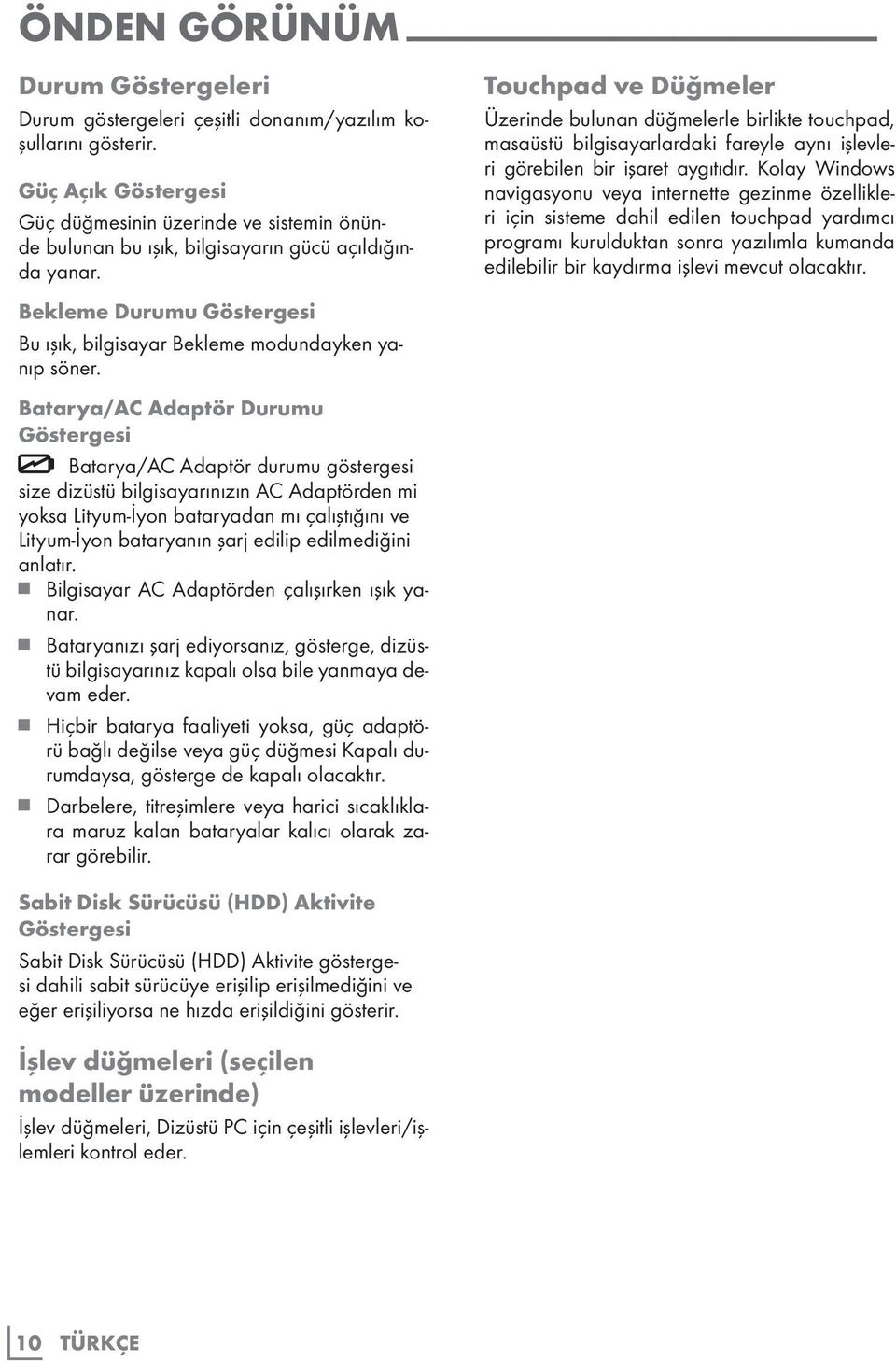 Batarya/AC Adaptör Durumu Göstergesi Batarya/AC Adaptör durumu göstergesi size dizüstü bilgisayarınızın AC Adaptörden mi yoksa Lityum-İyon bataryadan mı çalıştığını ve Lityum-İyon bataryanın şarj