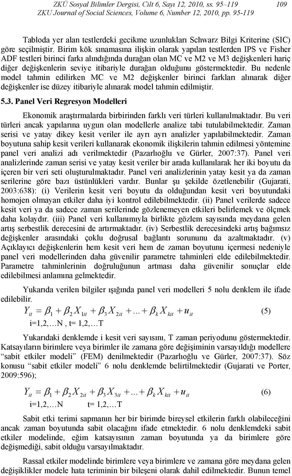 olduğunu göstermektedir. Bu nedenle model tahmin edilirken MC ve M2 değişkenler birinci farkları alınarak diğer değişkenler ise düzey ibariyle alınarak model tahmin edilmiştir. 5.3.