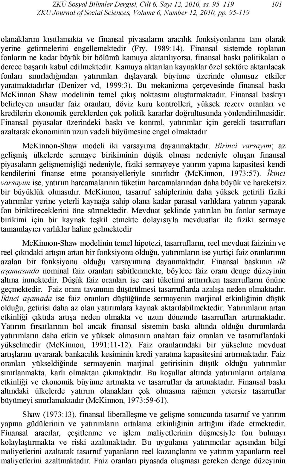 Kamuya aktarılan kaynaklar özel sektöre aktarılacak fonları sınırladığından yatırımları dışlayarak büyüme üzerinde olumsuz etkiler yaratmaktadırlar (Denizer vd, 1999:3).