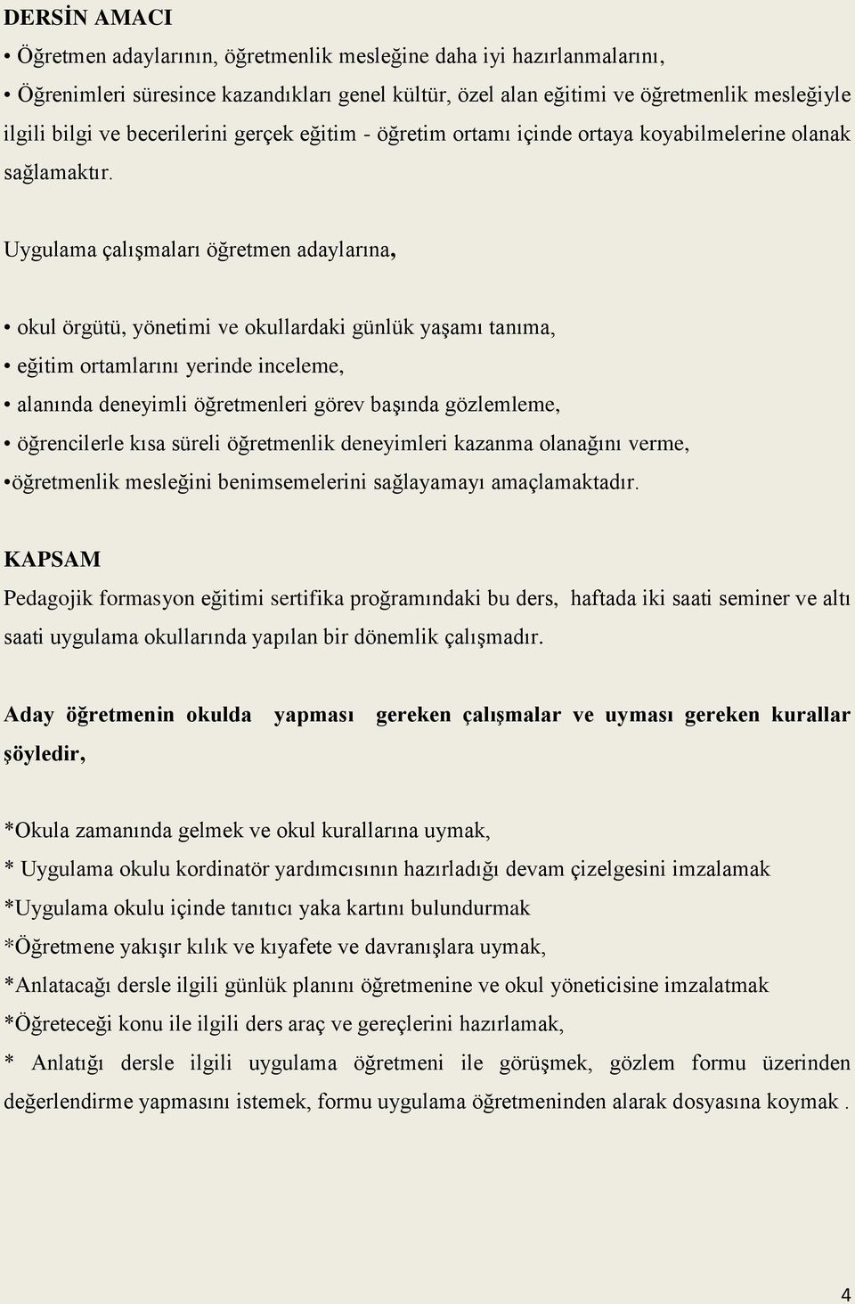 Uygulama çalışmaları öğretmen adaylarına, okul örgütü, yönetimi ve okullardaki günlük yaşamı tanıma, eğitim ortamlarını yerinde inceleme, alanında deneyimli öğretmenleri görev başında gözlemleme,