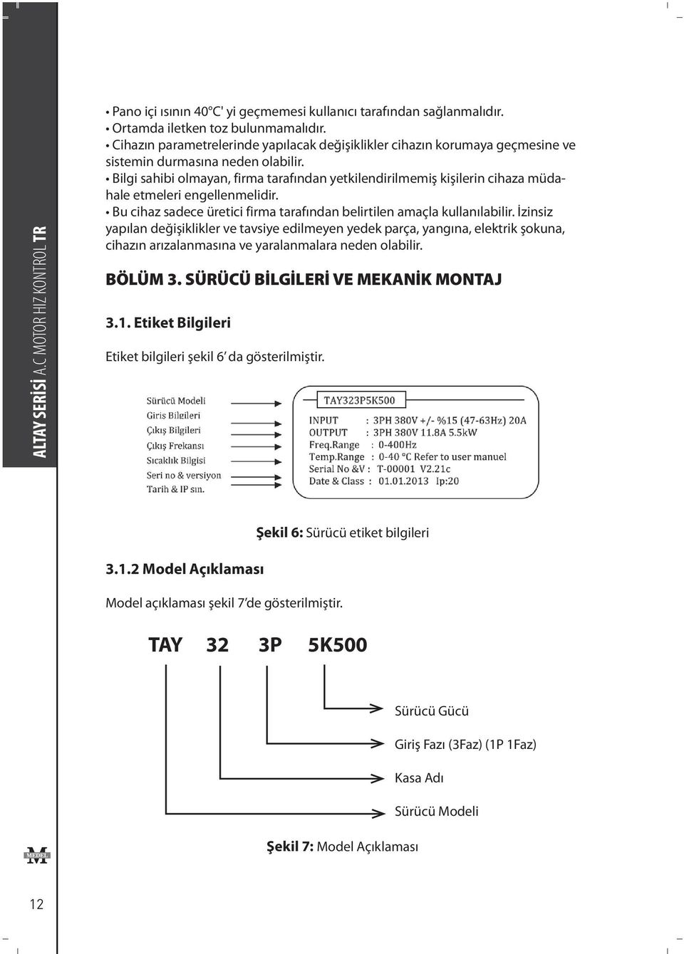 Bilgi sahibi olmayan, firma tarafından yetkilendirilmemiş kişilerin cihaza müdahale etmeleri engellenmelidir. Bu cihaz sadece üretici firma tarafından belirtilen amaçla kullanılabilir.