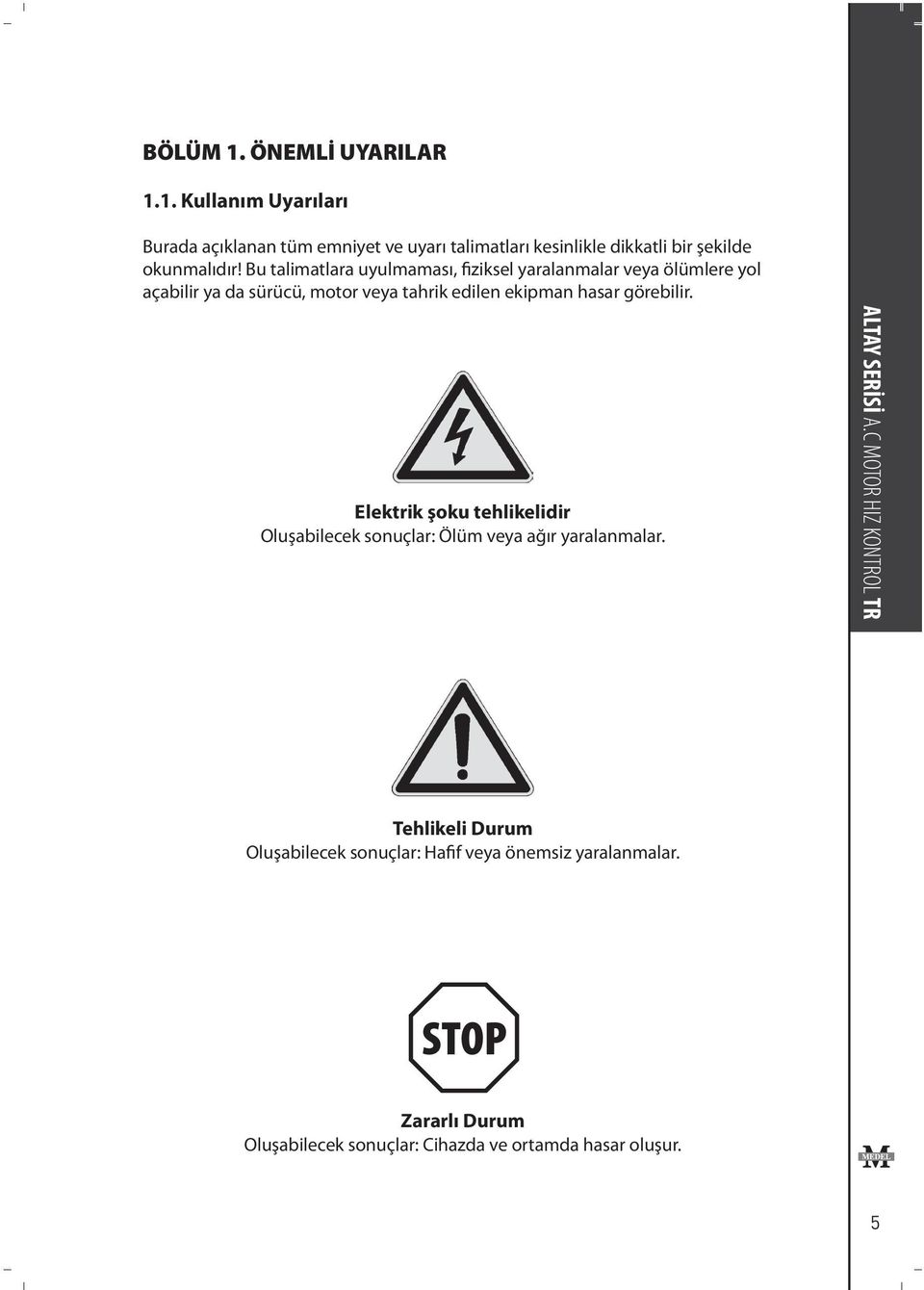 görebilir. Elektrik şoku tehlikelidir Oluşabilecek sonuçlar: Ölüm veya ağır yaralanmalar. ALTAY SERİSİ A.