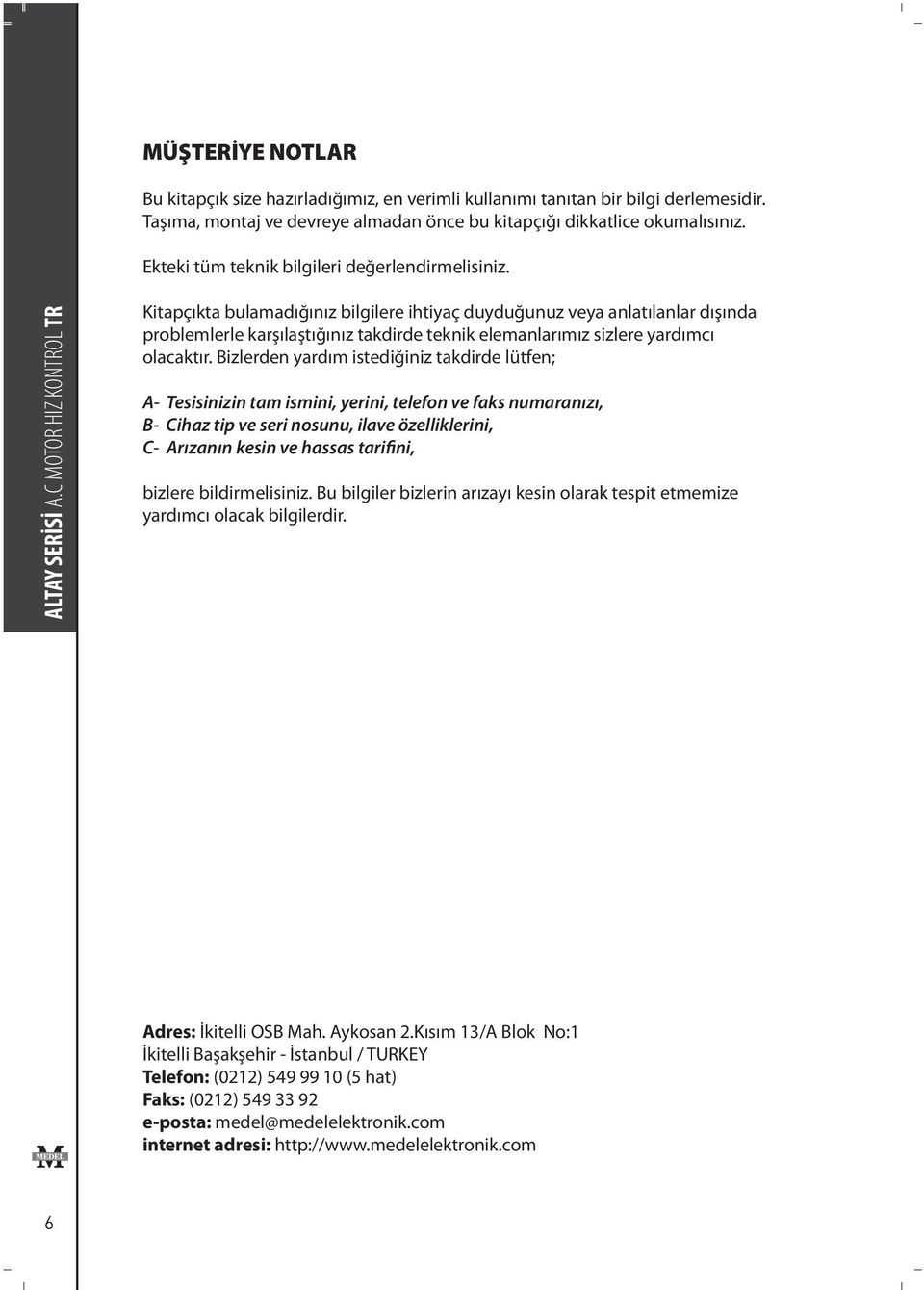 C MOTOR HIZ KONTROL TR Kitapçıkta bulamadığınız bilgilere ihtiyaç duyduğunuz veya anlatılanlar dışında problemlerle karşılaştığınız takdirde teknik elemanlarımız sizlere yardımcı olacaktır.