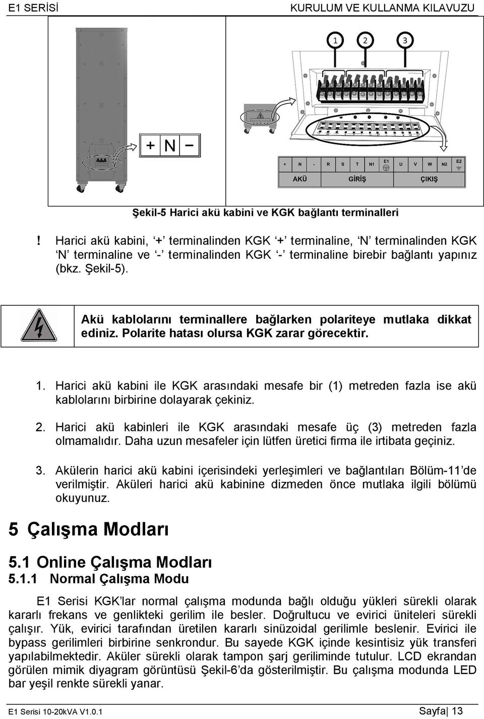 Harici akü kabini ile KGK arasındaki mesafe bir (1) metreden fazla ise akü kablolarını birbirine dolayarak çekiniz. 2. Harici akü kabinleri ile KGK arasındaki mesafe üç (3) metreden fazla olmamalıdır.