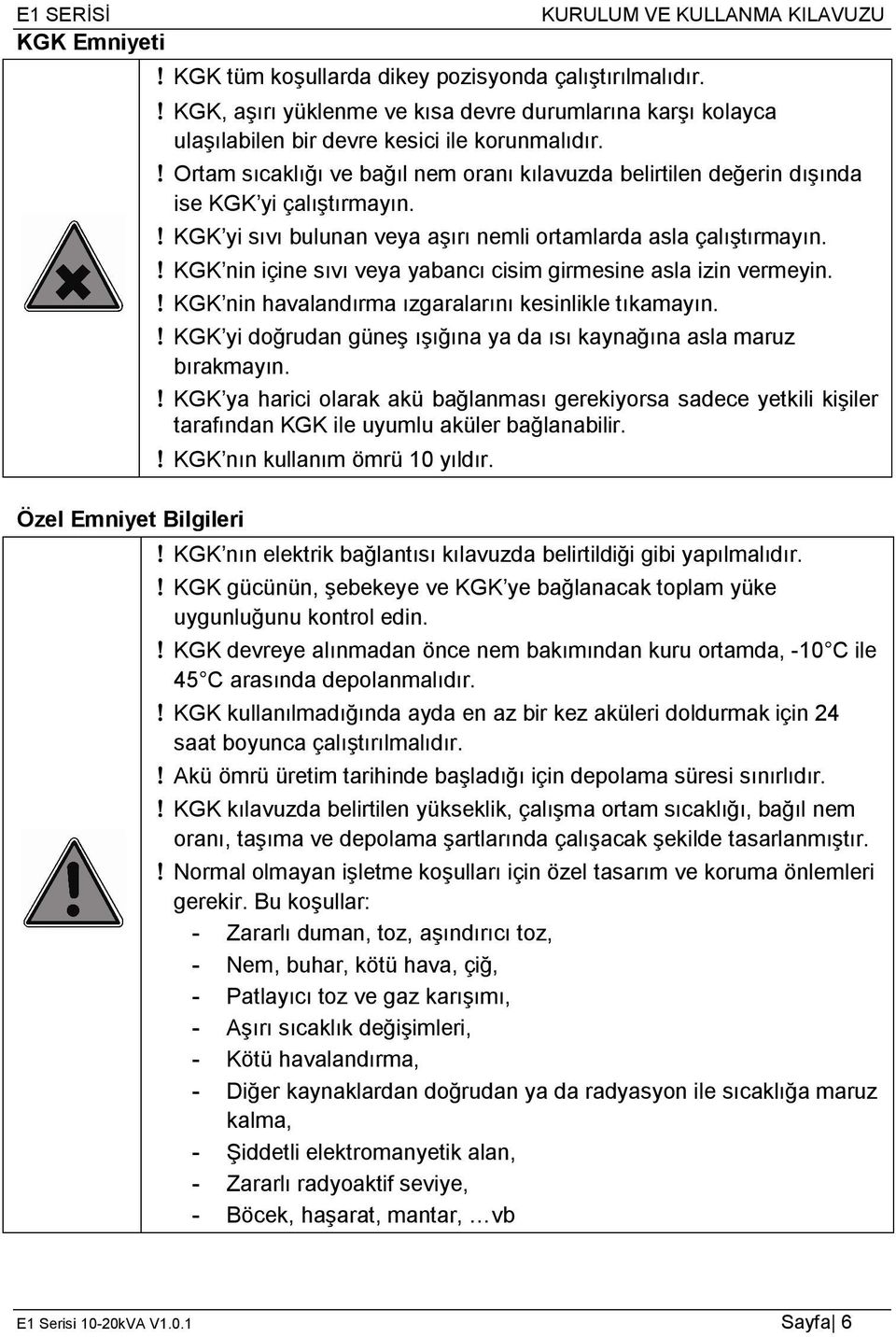 KGK nin içine sıvı veya yabancı cisim girmesine asla izin vermeyin. KGK nin havalandırma ızgaralarını kesinlikle tıkamayın. KGK yi doğrudan güneş ışığına ya da ısı kaynağına asla maruz bırakmayın.