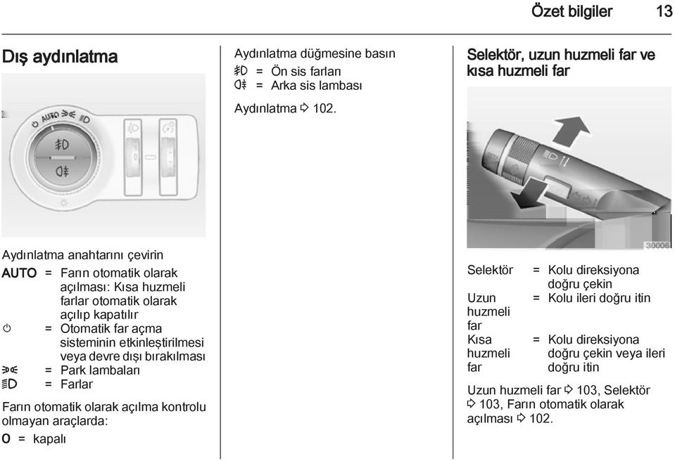 Otomatik far açma sisteminin etkinleştirilmesi veya devre dışı bırakılması 8 = Park lambaları 9 = Farlar Farın otomatik olarak açılma kontrolu olmayan araçlarda: 7 = kapalı