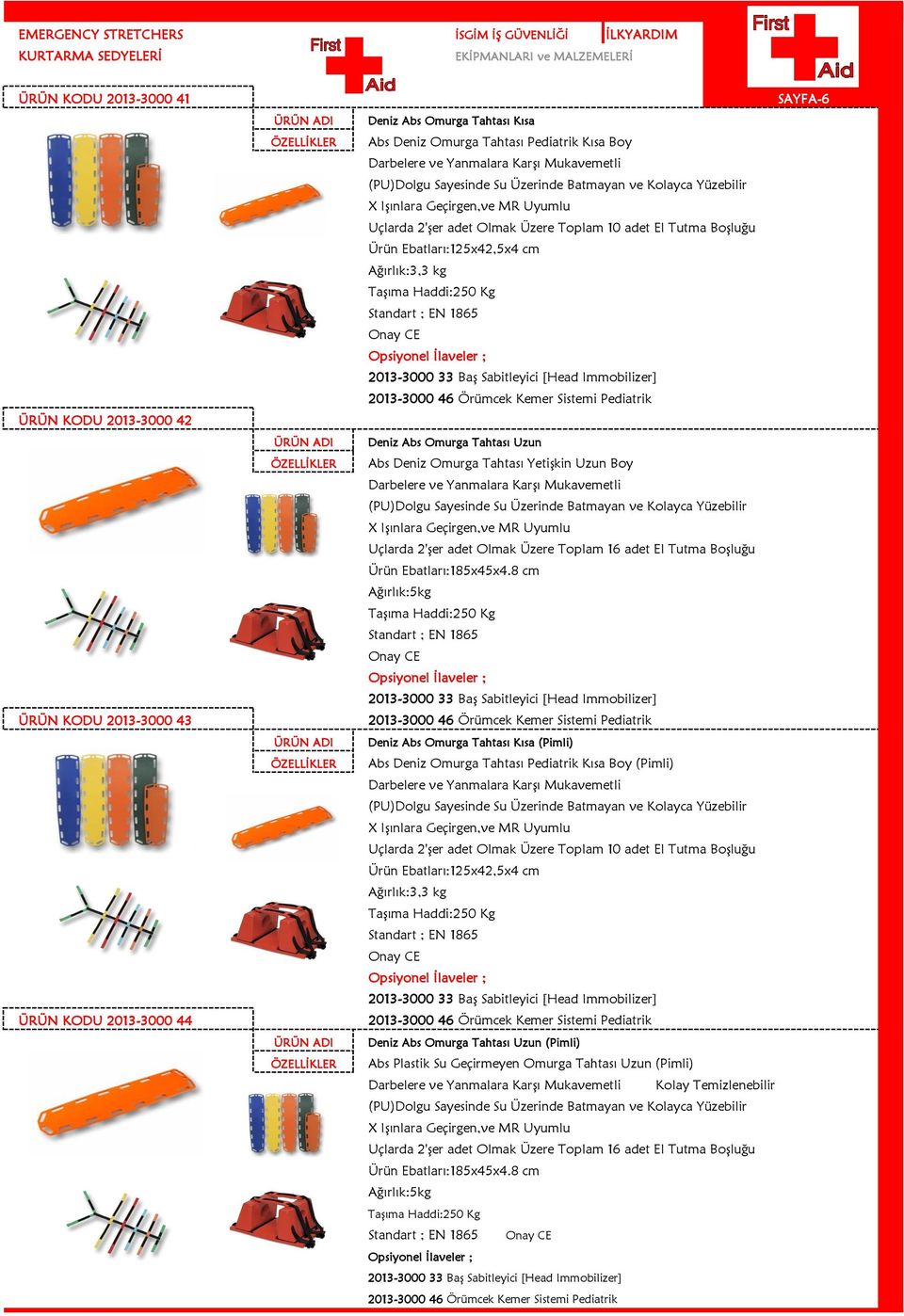 Ebatları:125x42,5x4 cm Ağırlık:3,3 kg Taşıma Haddi:250 Kg Standart ; EN 1865 2013-3000 33 Baş Sabitleyici [Head Immobilizer] 2013-3000 46 Örümcek Kemer Sistemi Pediatrik Deniz Abs Omurga Tahtası Uzun