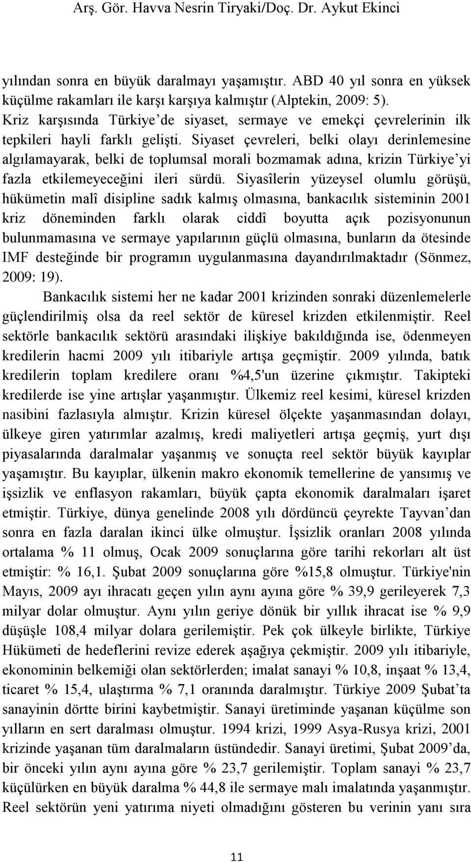 Siyaset çevreleri, belki olayı derinlemesine algılamayarak, belki de toplumsal morali bozmamak adına, krizin Türkiye yi fazla etkilemeyeceğini ileri sürdü.