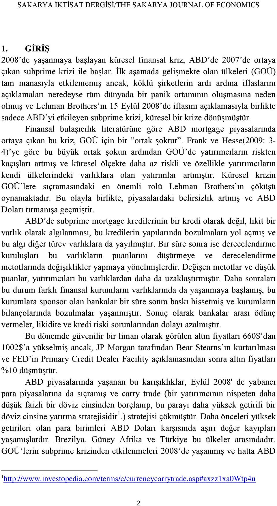 Lehman Brothers ın 15 Eylül 2008 de iflasını açıklamasıyla birlikte sadece ABD yi etkileyen subprime krizi, küresel bir krize dönüşmüştür.