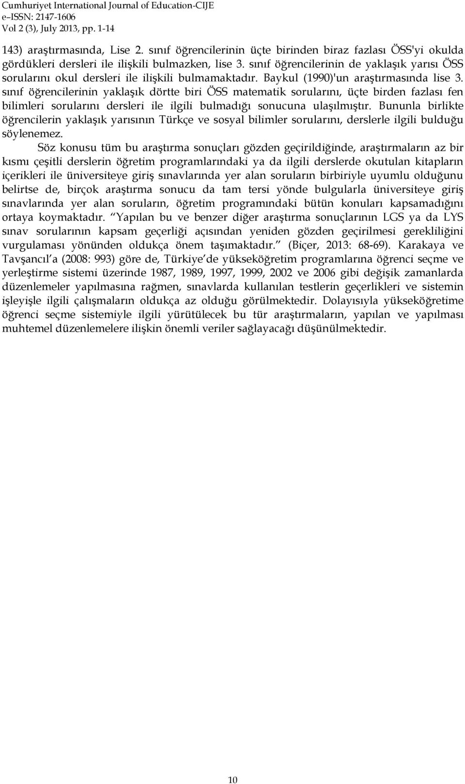 sınıf öğrencilerinin yaklaşık dörtte biri ÖSS matematik sorularını, üçte birden fazlası fen bilimleri sorularını dersleri ile ilgili bulmadığı sonucuna ulaşılmıştır.